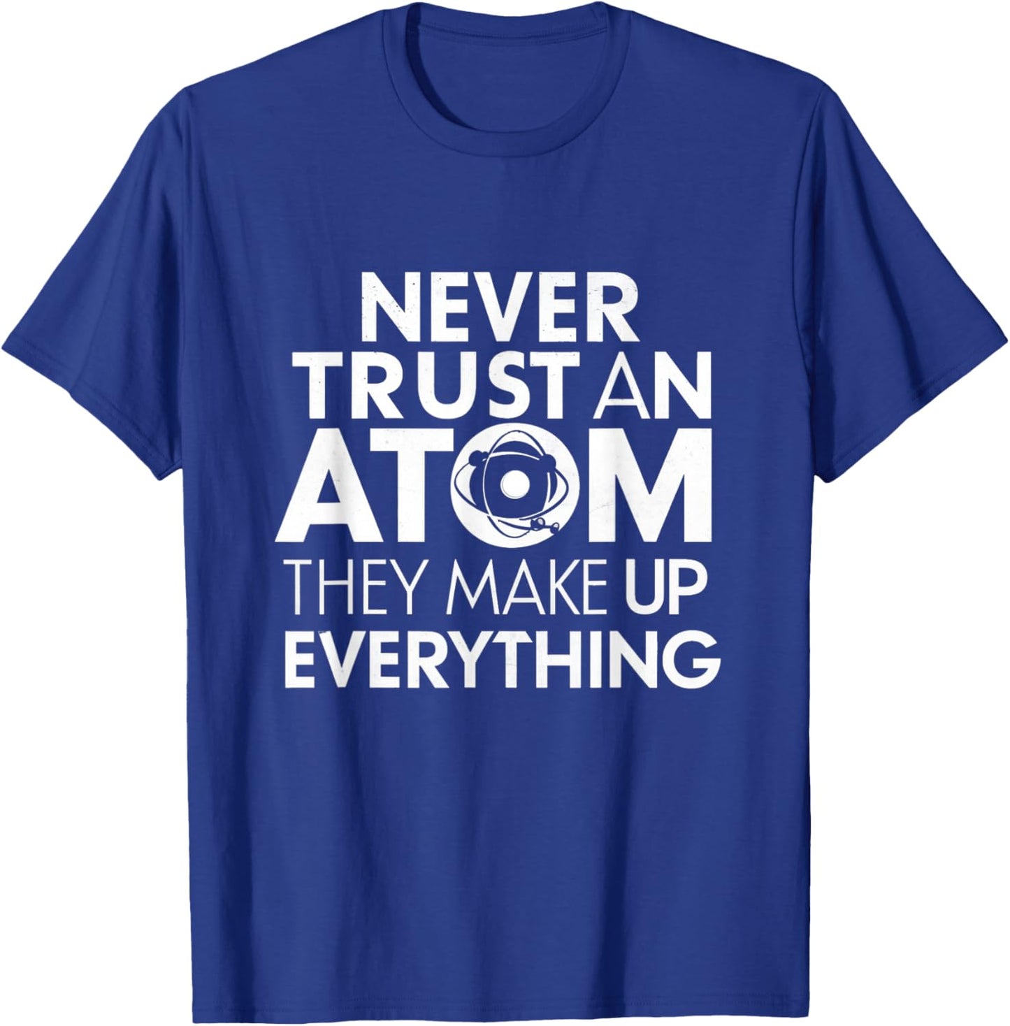 Science Humor Never Trust Atoms Science Apparel Funny Chemistry Teacher T-Shirt - T-Shirt | Royal