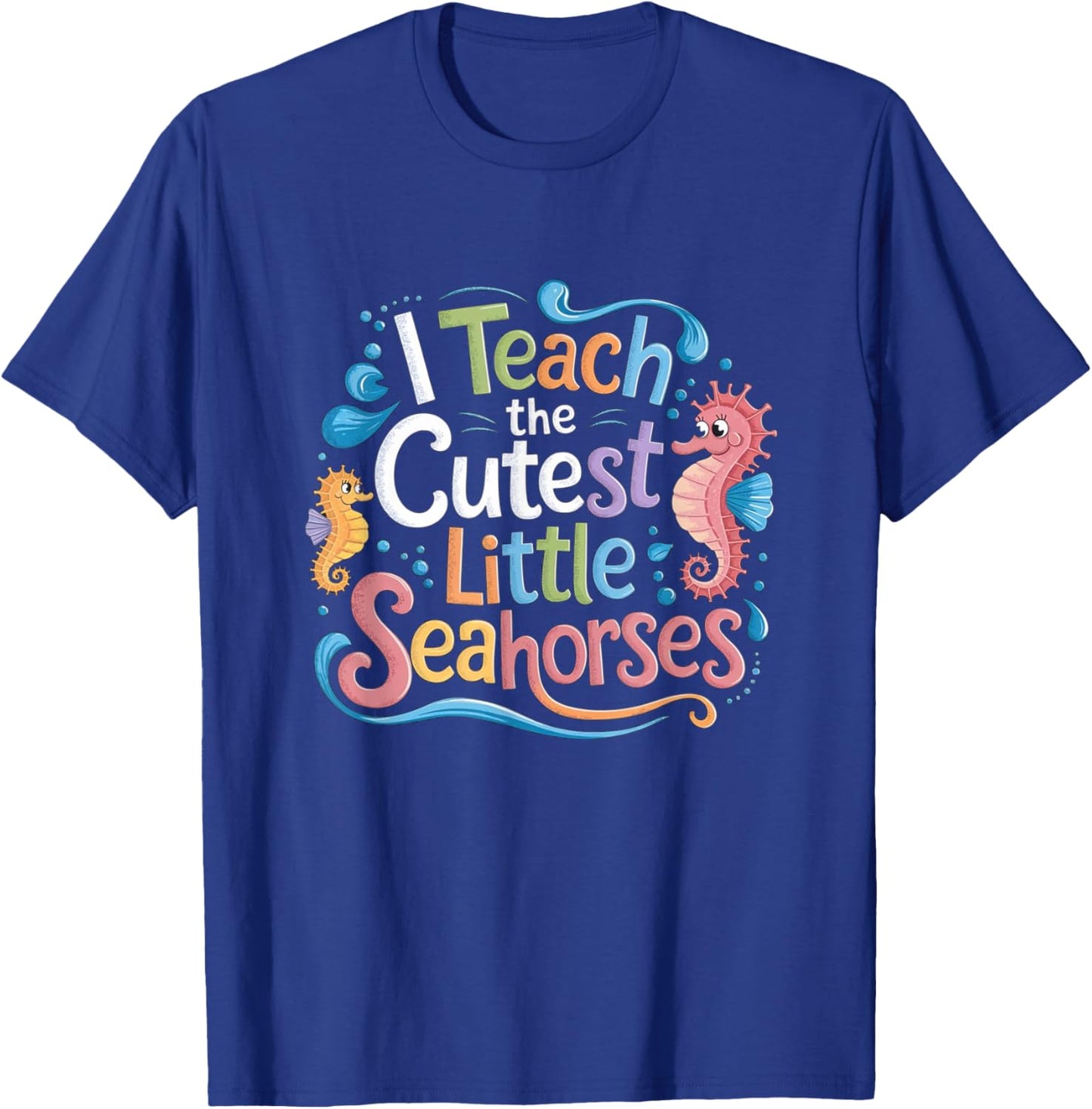 I Teach The Cutest Little Seahorses Funny Colorful Teacher T-Shirt - T-Shirt | Royal