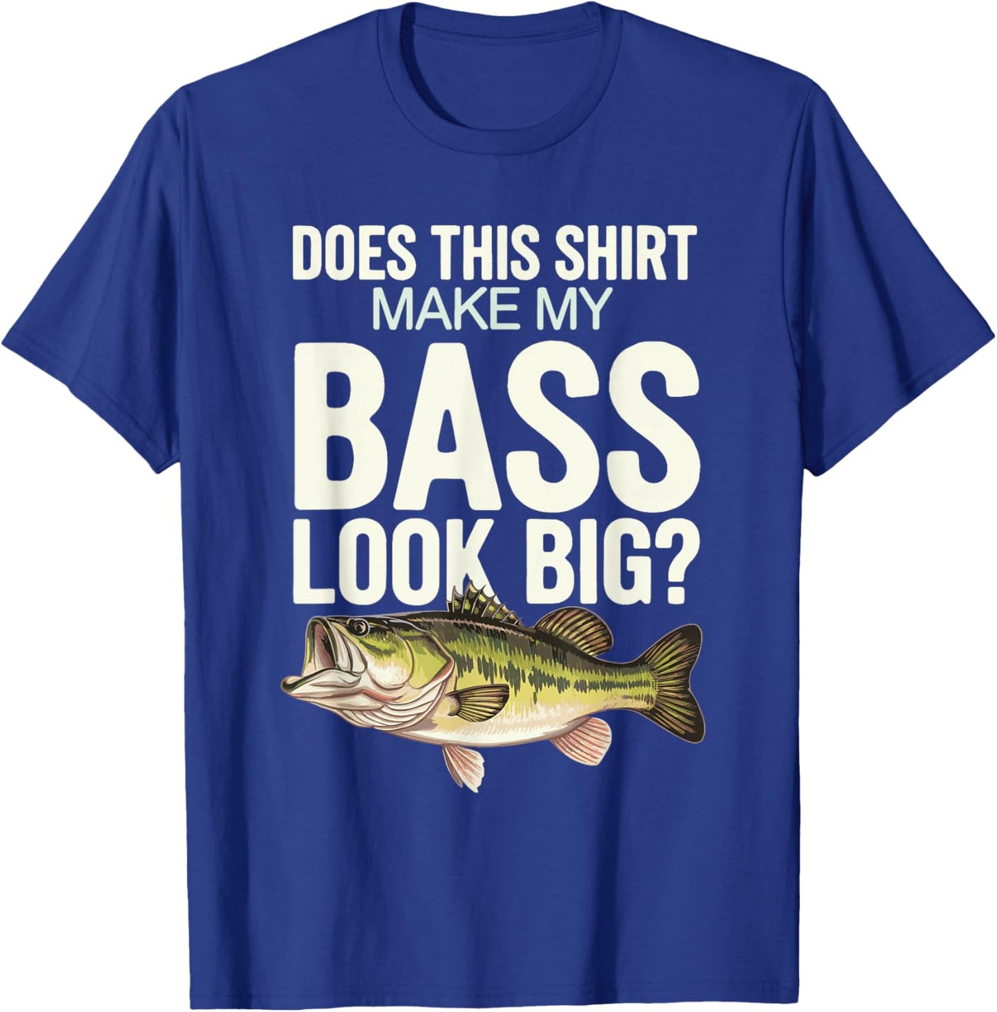 Does This Shirt Make My Bass Look Big? T-Shirt - T-Shirt | Royal