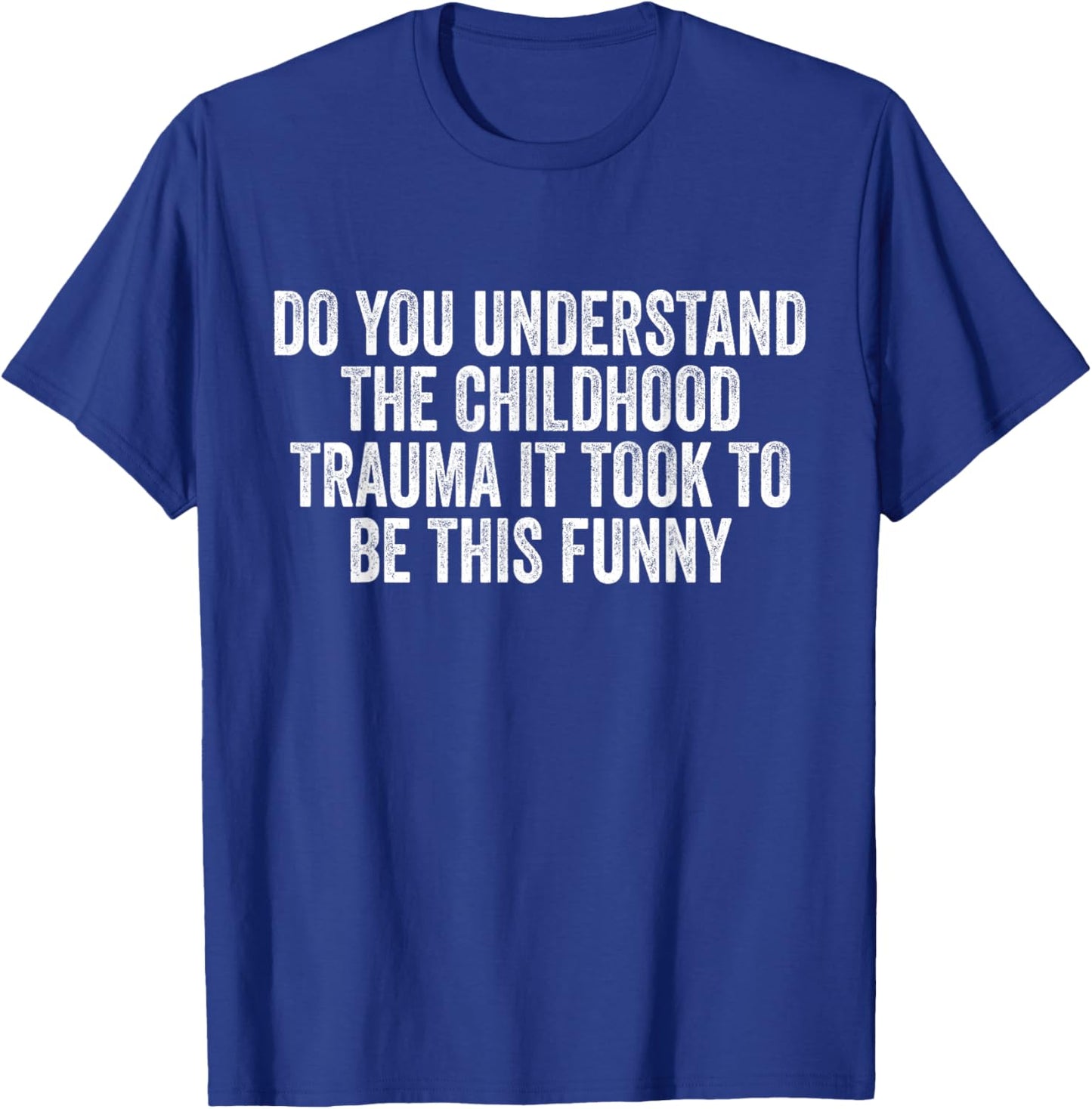 Do You Understand Childhood Trauma it Took To Be This Funny T-Shirt - T-Shirt | Royal