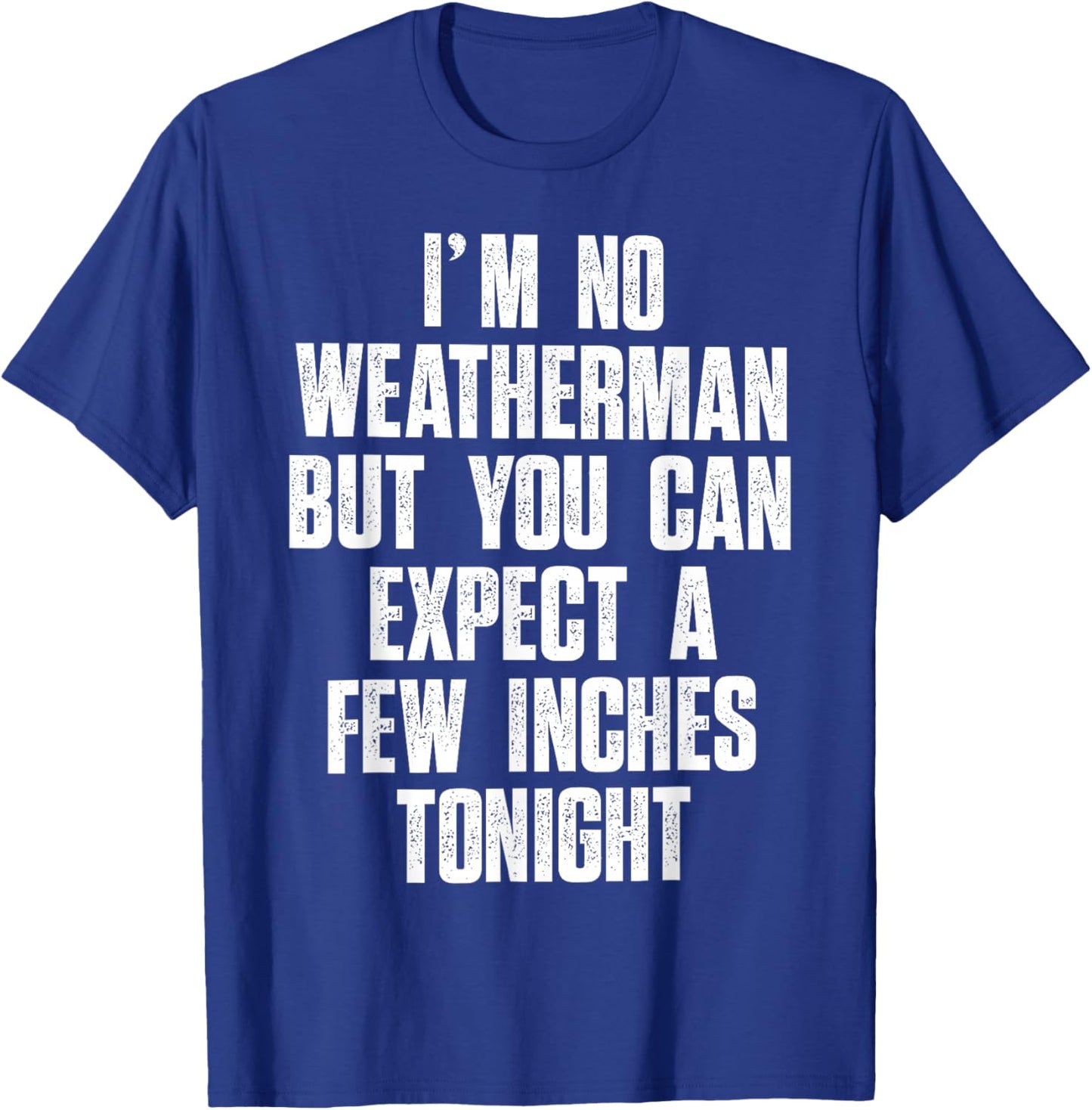 I'm No Weatherman But You Can Expect A Few Inches Tonight T-Shirt - T-Shirt | Royal