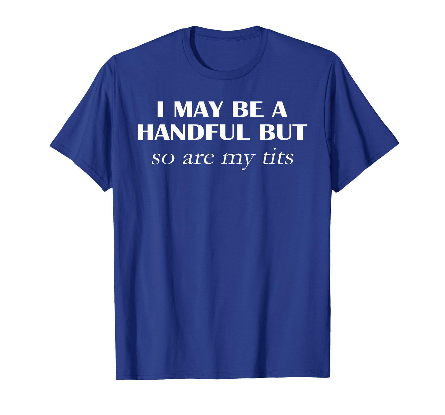 I May Be A Handful But So Are My Tits Pun Funny Quote T-Shirt