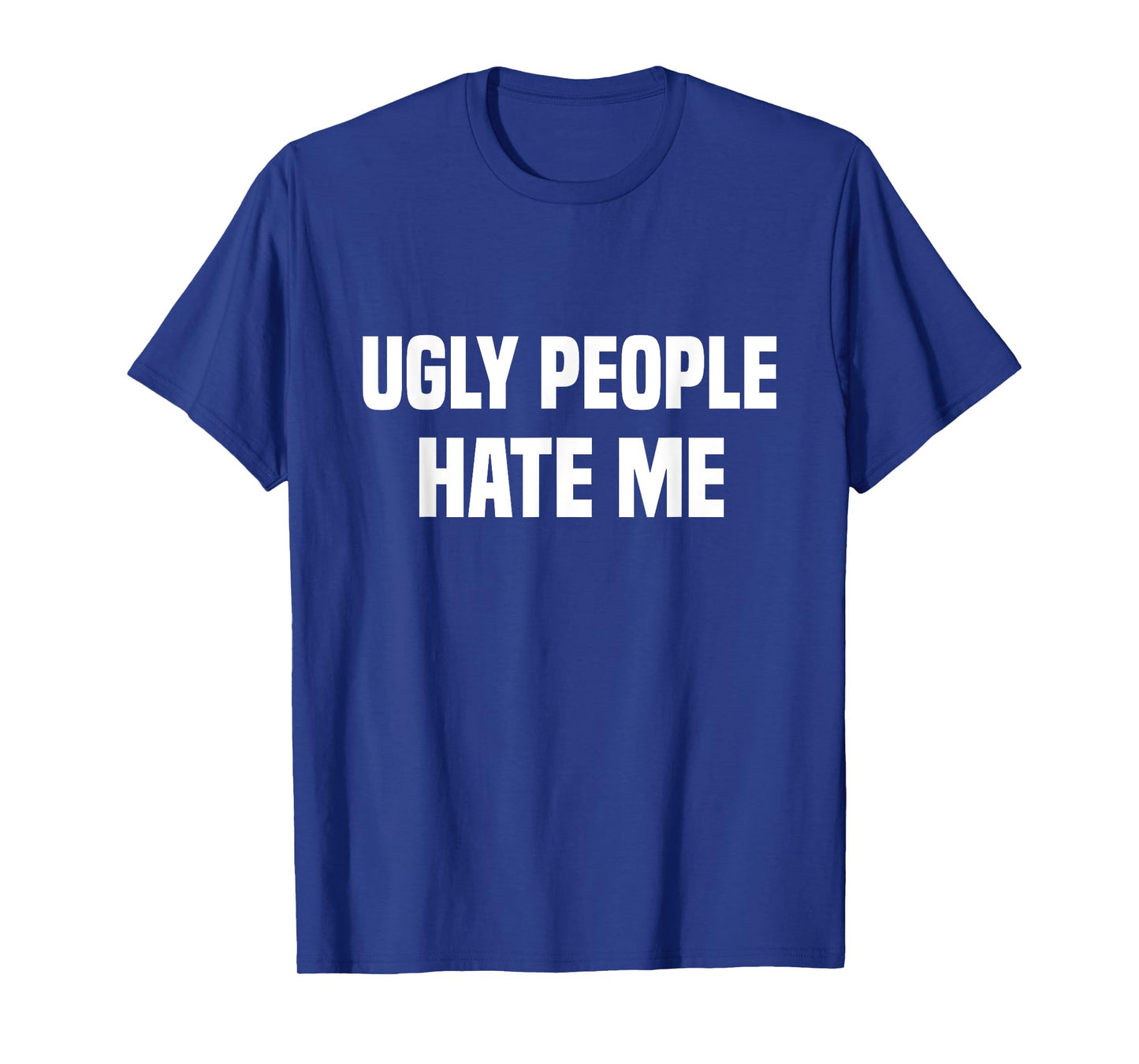 Ugly people hate me T-Shirt