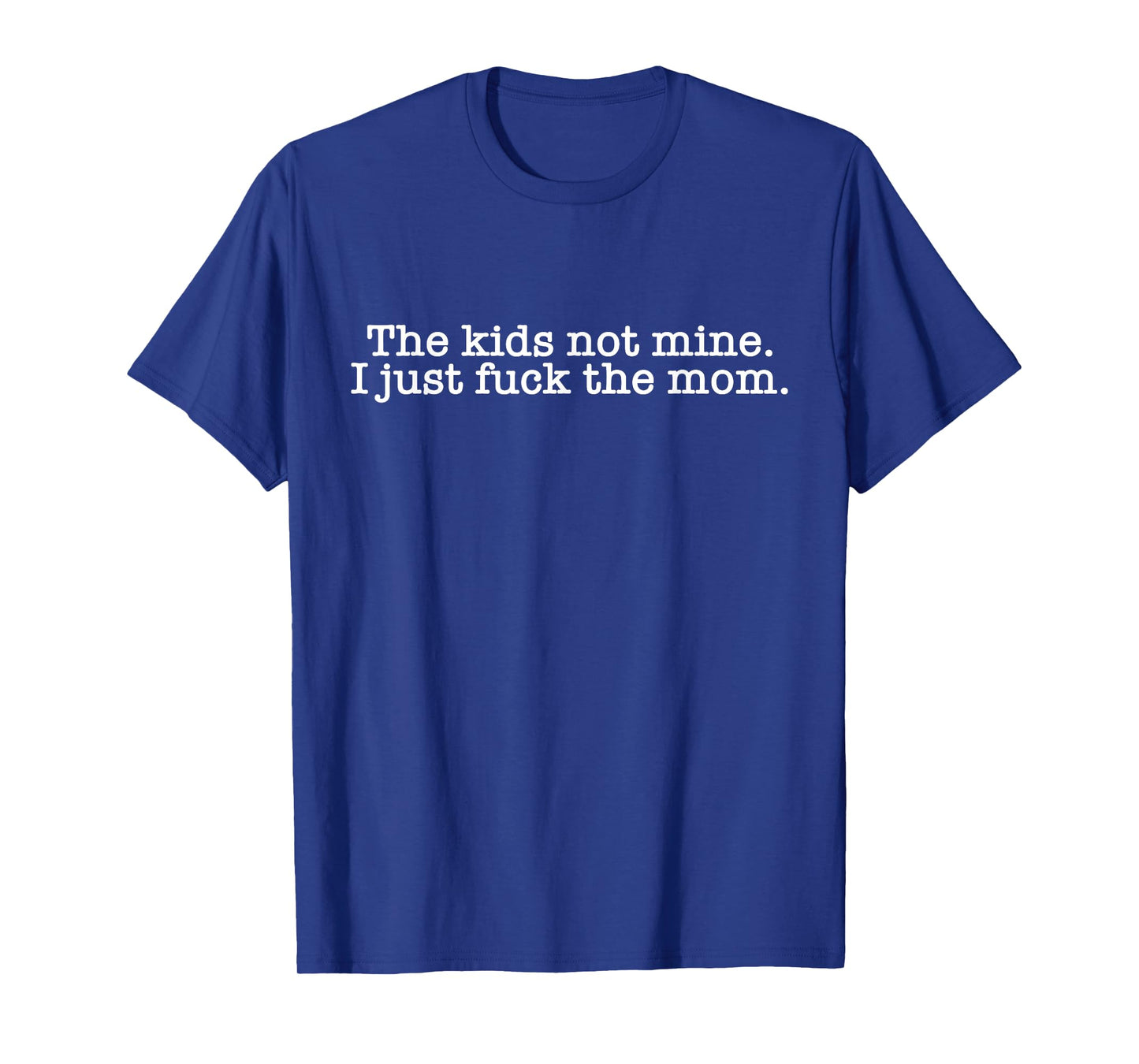 The Kids Not Mine I Just Fuck The Mom Funny Dad Husband Man T-Shirt