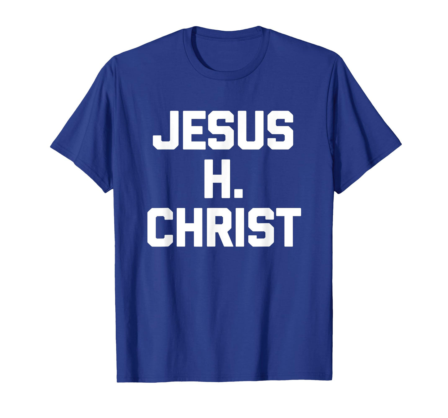 Jesus H. Christ - Funny Saying Sarcastic Cute Cool Novelty T-Shirt