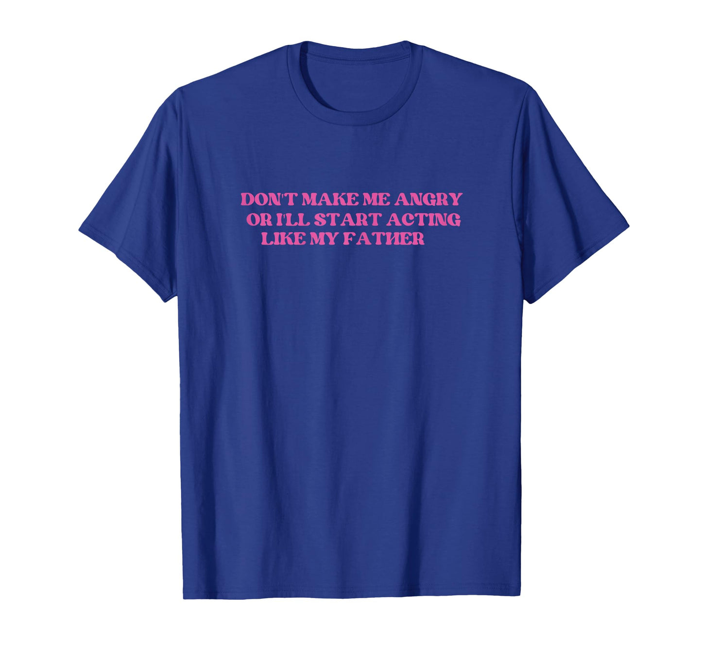 Don't Make Me Angry Or I'll Start Acting Like My father T-Shirt