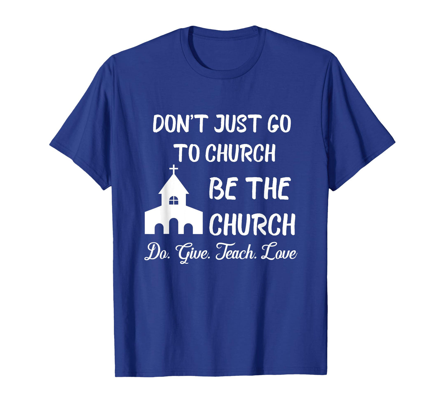 Don't Just Go To Church Be The Church Do Give Teach Love T-Shirt