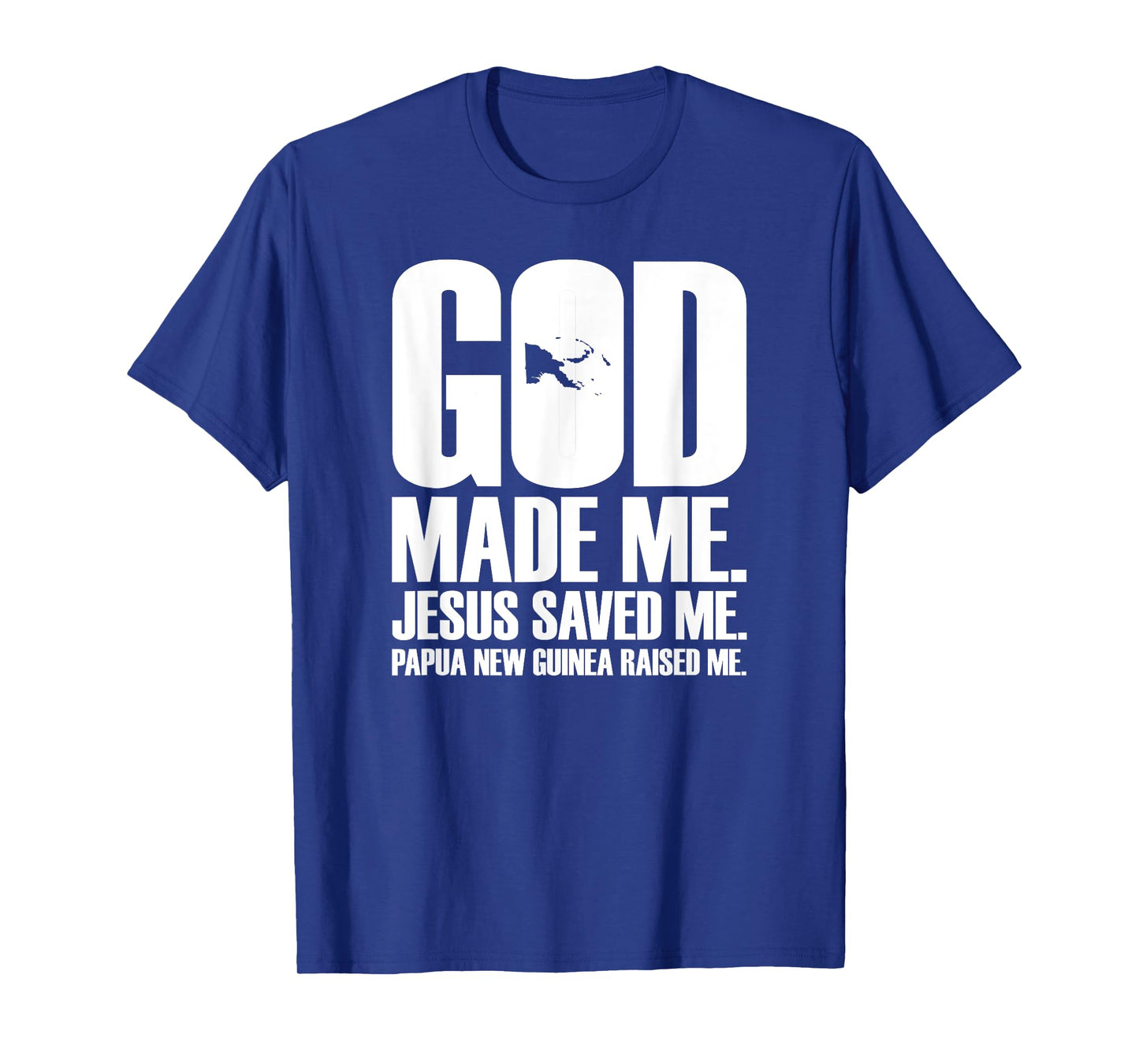 God Made Me. Jesus Saved Me. Papua New Guinea Raised Me. T-Shirt