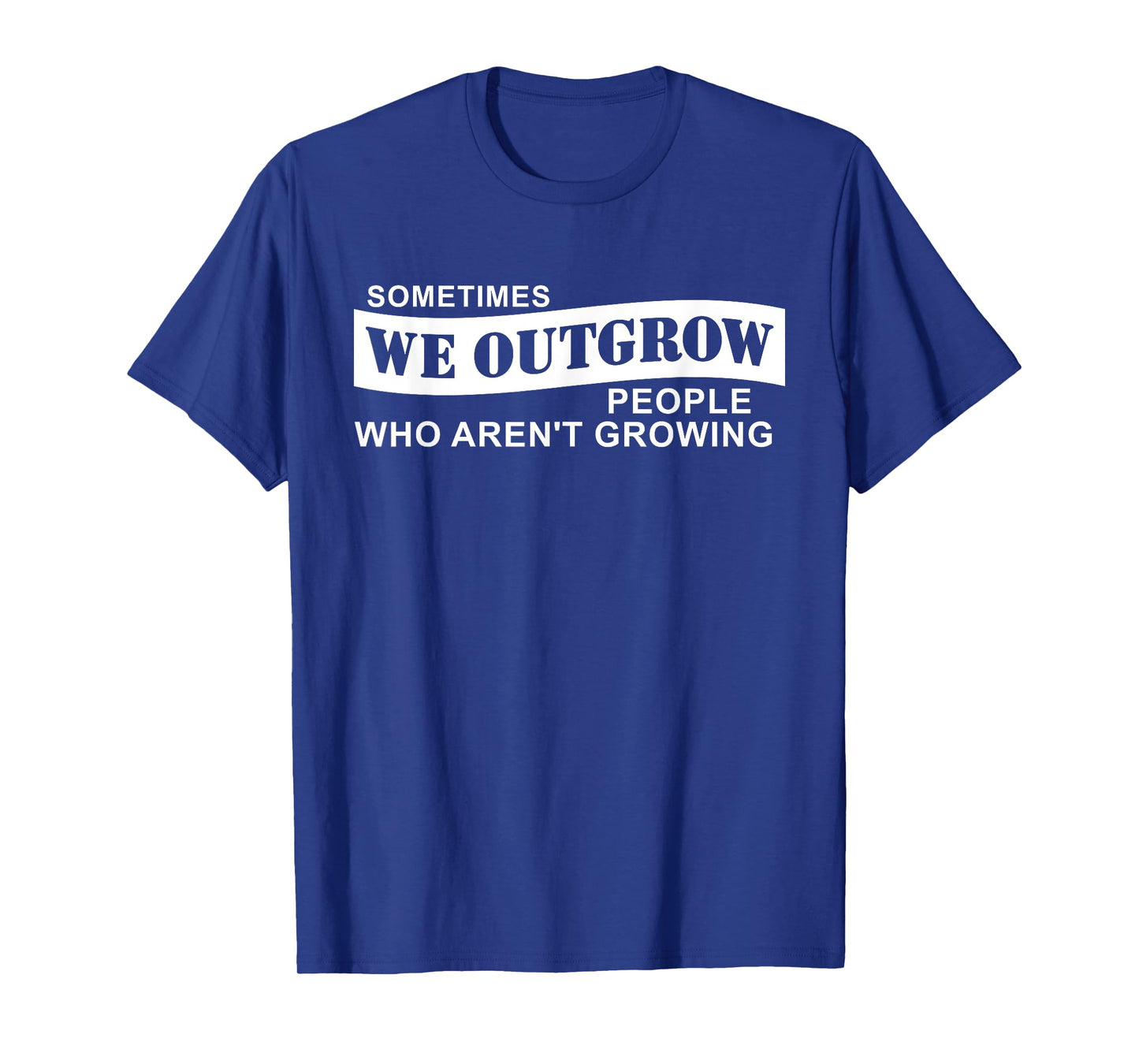 Sometimes We Outgrow People Who Aren't Growing T-Shirt