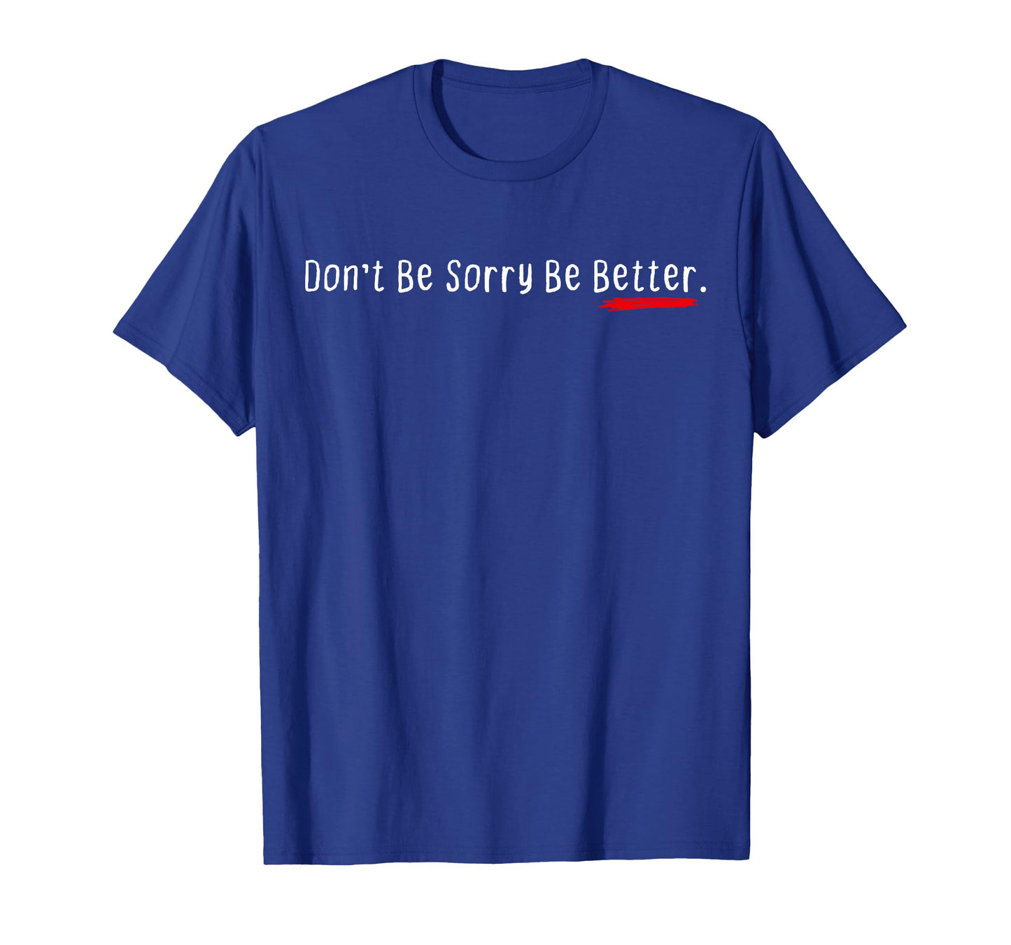 Don't Be Sorry Be Better Motivation Inspiration Quote T-Shirt
