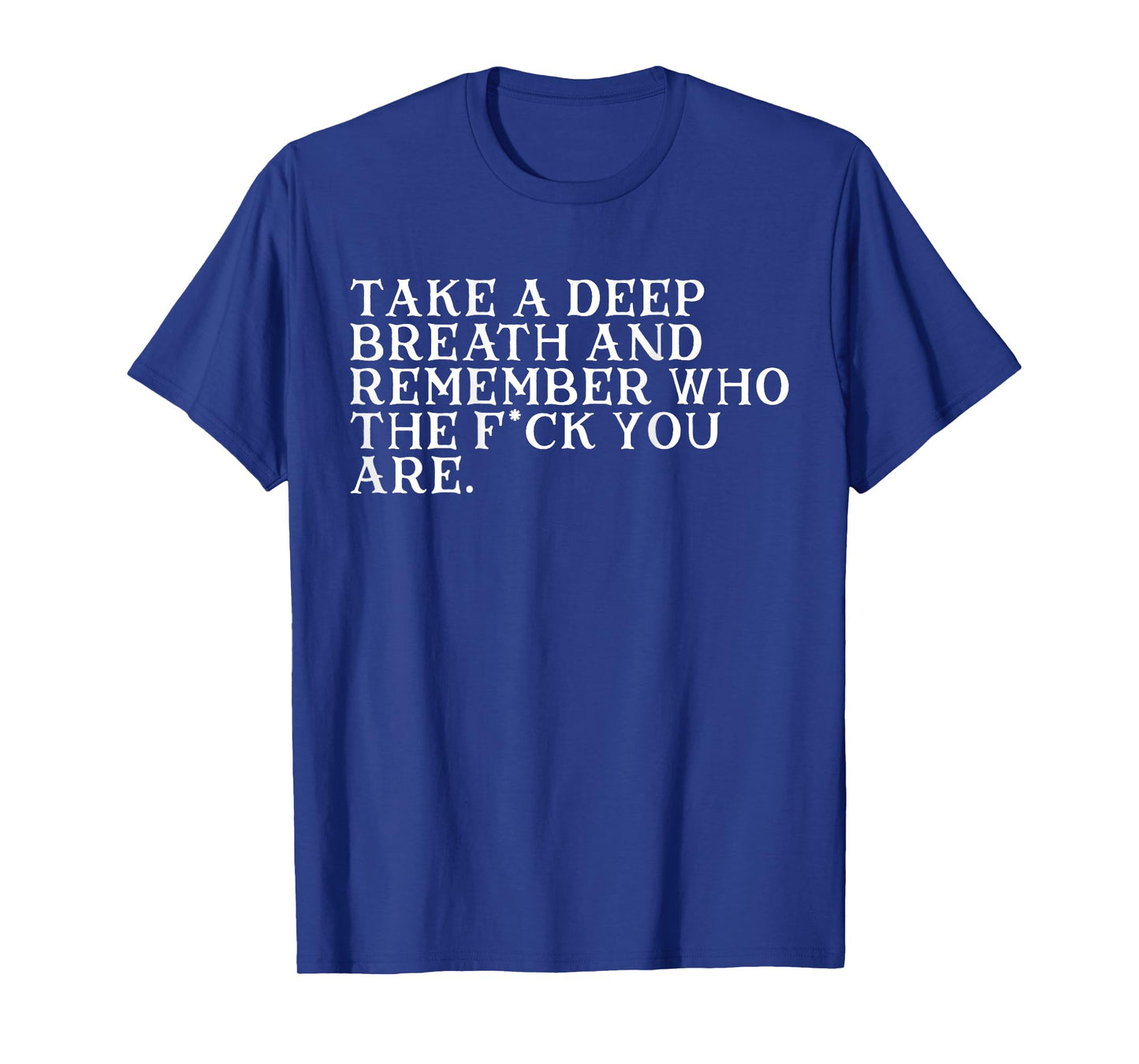 Take A Deep Breath And Remember Who The Fck You Are (BACK) T-Shirt