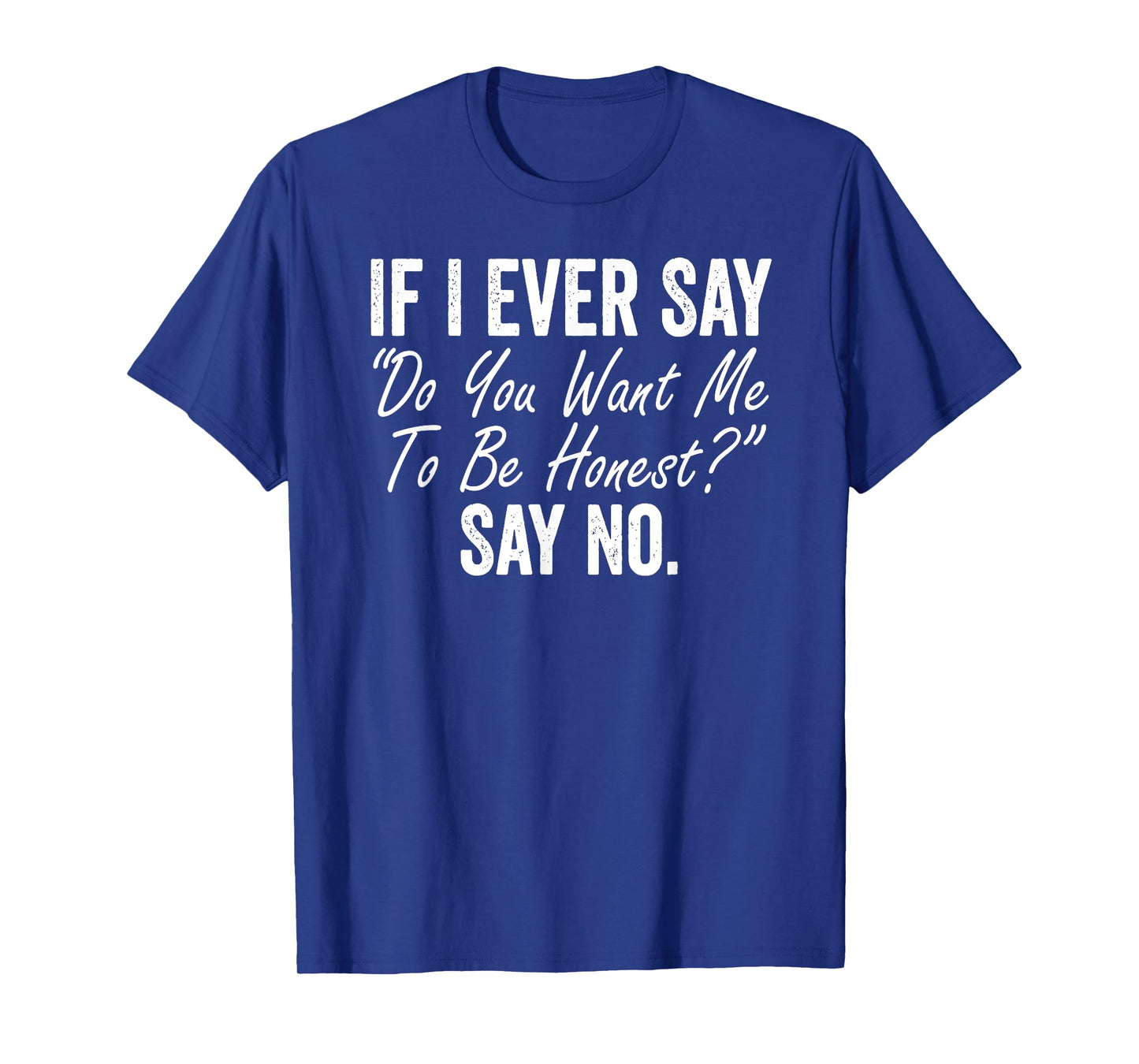 If I Ever Say Do You Want Me To Be Honest Say No Funny T-Shirt