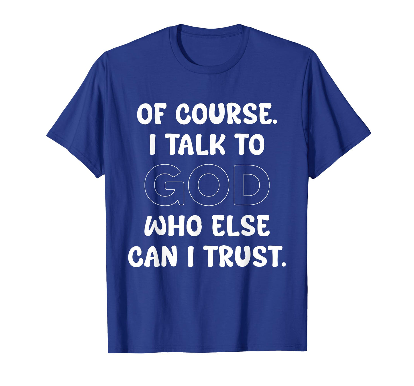 of Course I Talk to God Who Else can I Trust T-Shirt