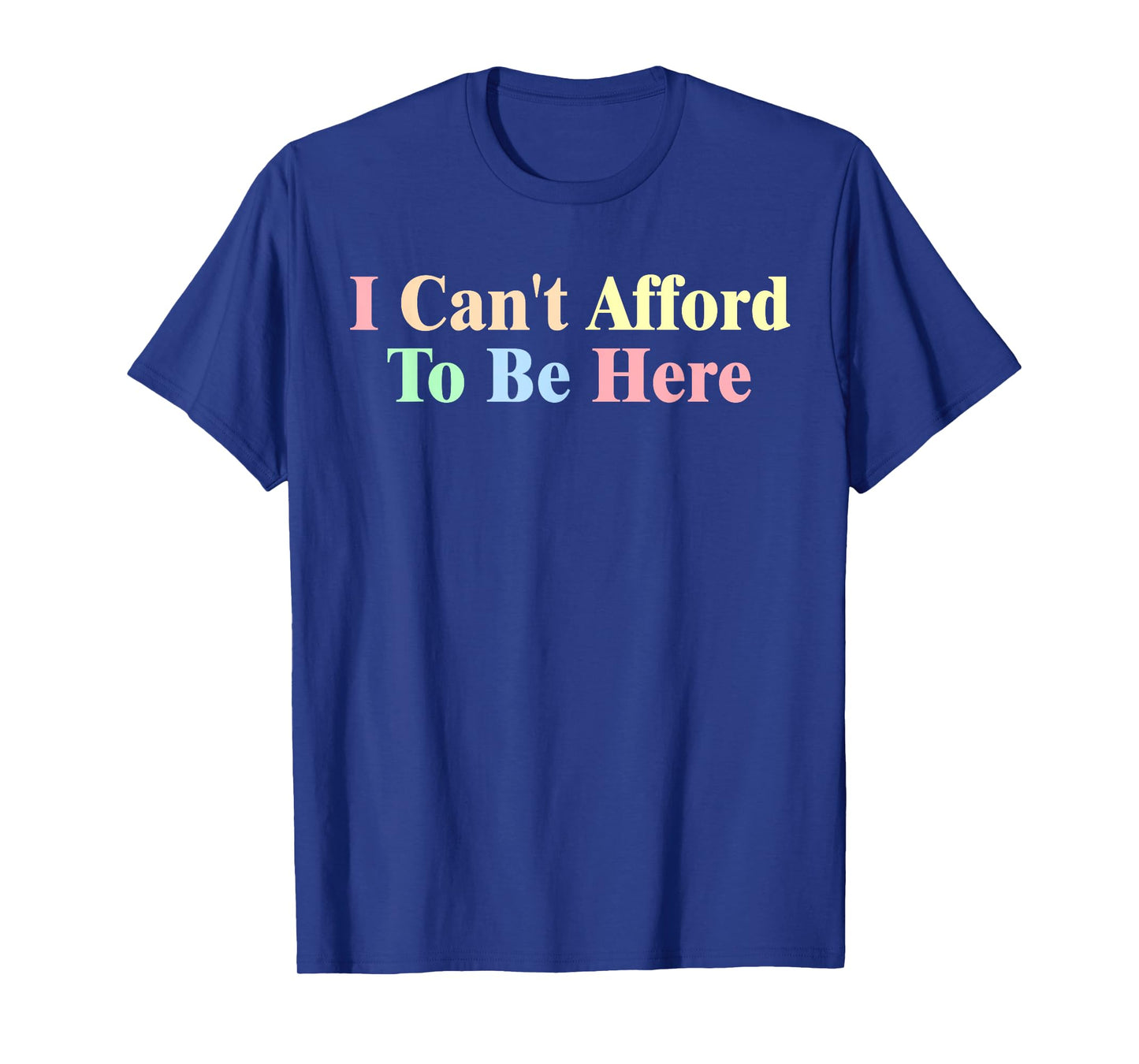 I Can't Afford To Be Here Funny T-Shirt
