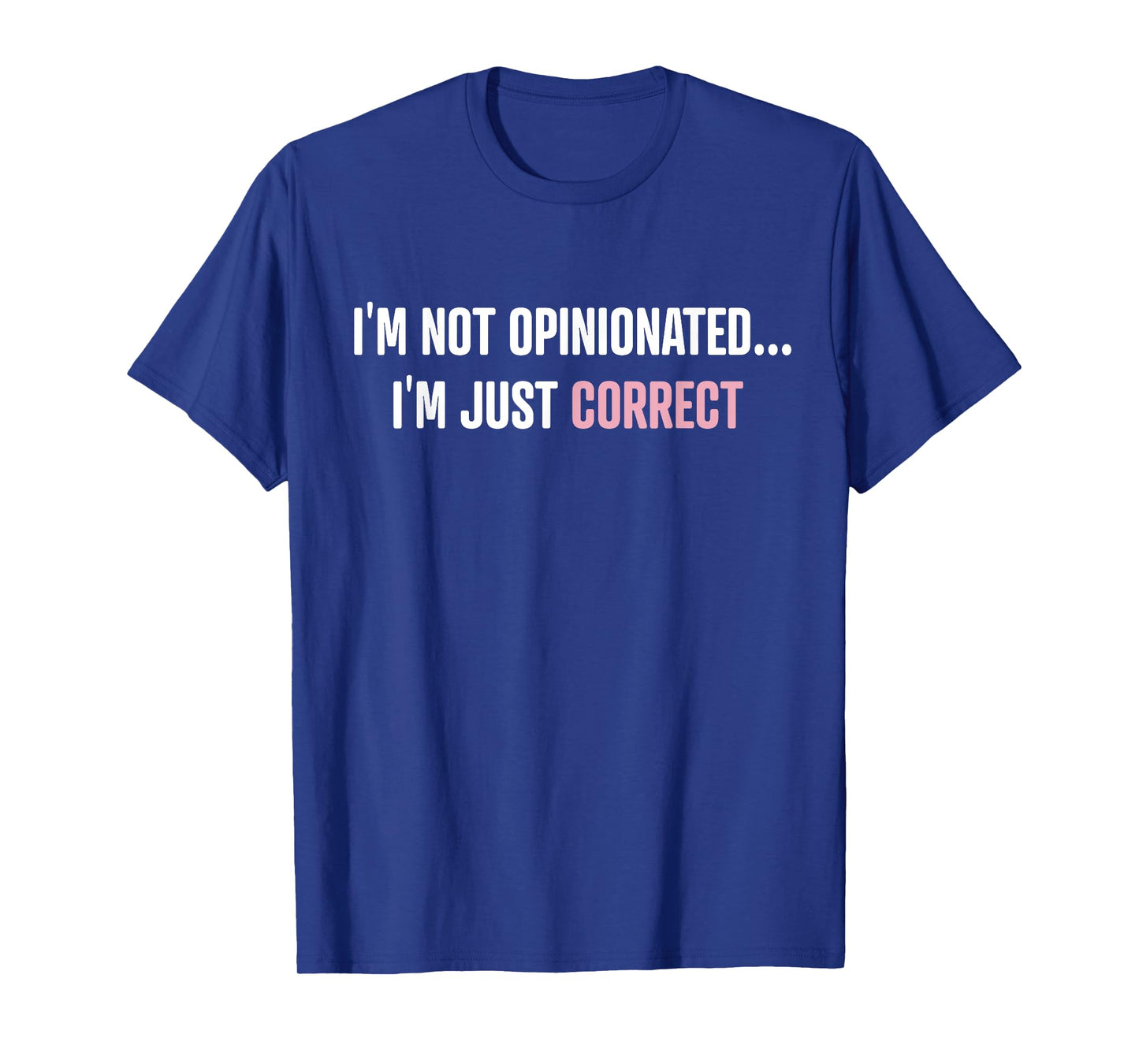 I'm Not Opinionated I'm Just Correct Funny Quotes T-Shirt
