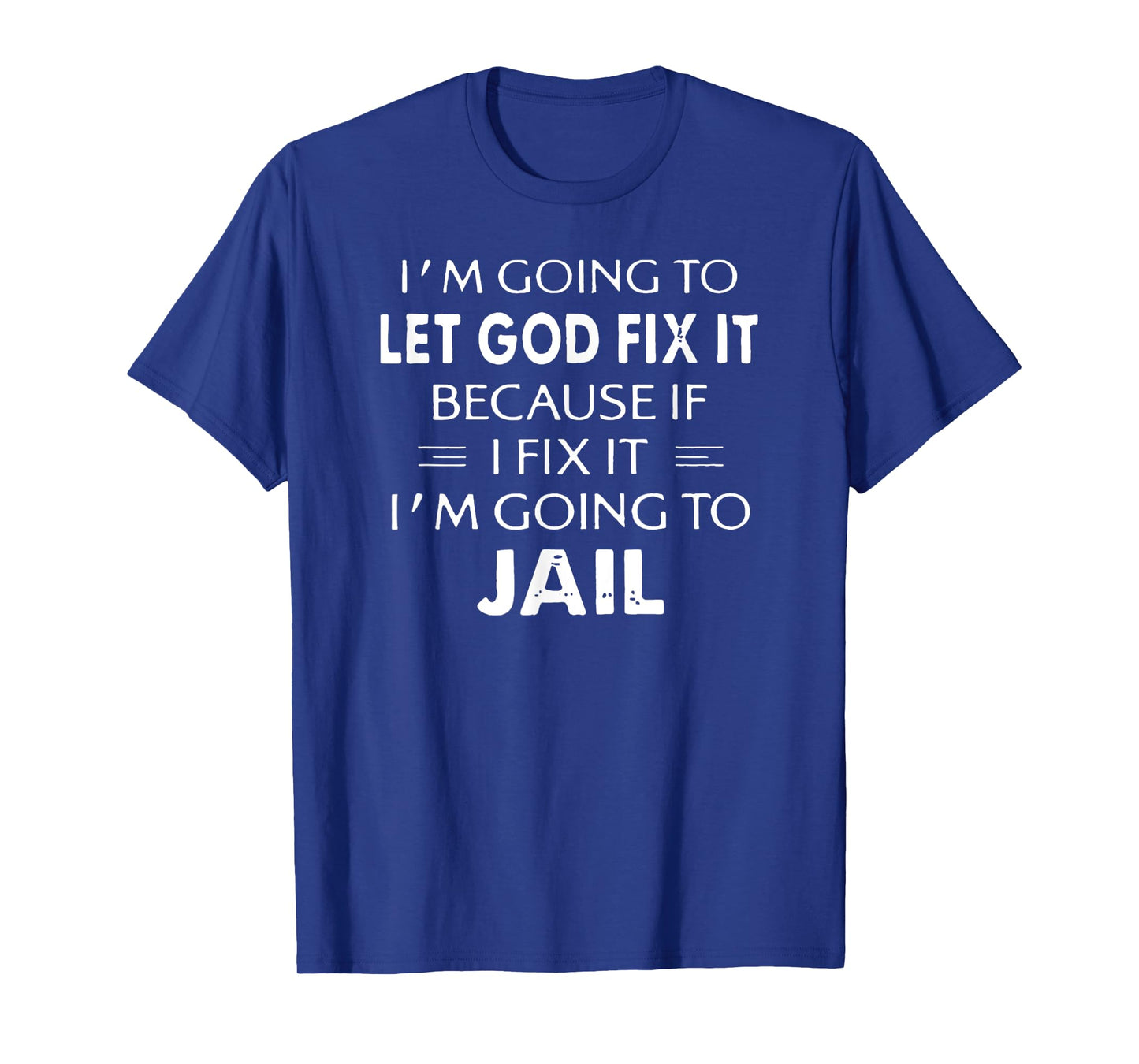 I'm Going to Let God Fix it or, I'm Going To Jail T-Shirt