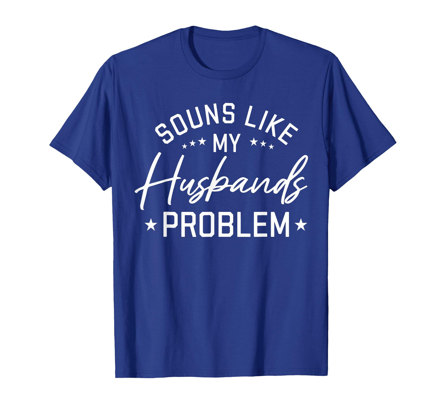 Sounds Like My Husband’s Problem Funny Quote T-Shirt
