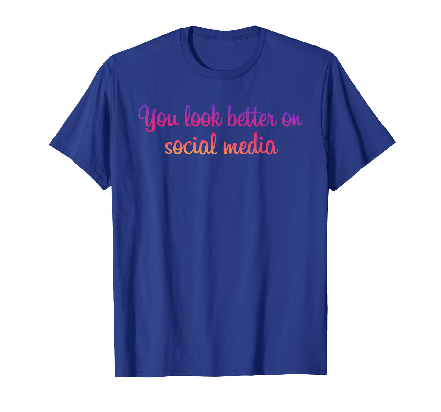 You Look Better On Social Media - Funny Sarcastic Statement T-Shirt