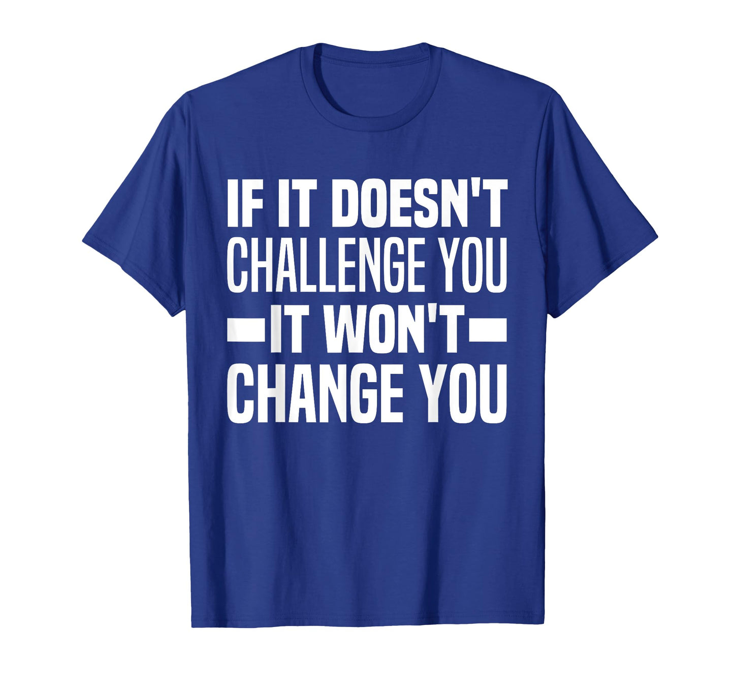 If It Doesn't Challenge You It Won't Change You Because Easy T-Shirt