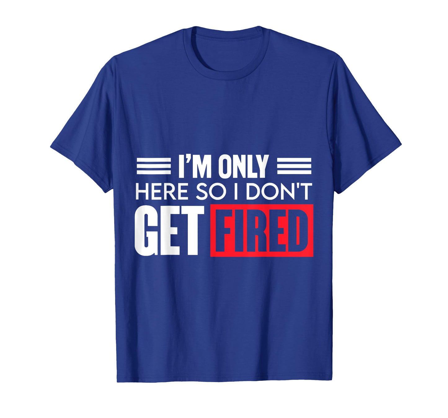 Funny I'm Just Here So I Don't Get Fired T-Shirt