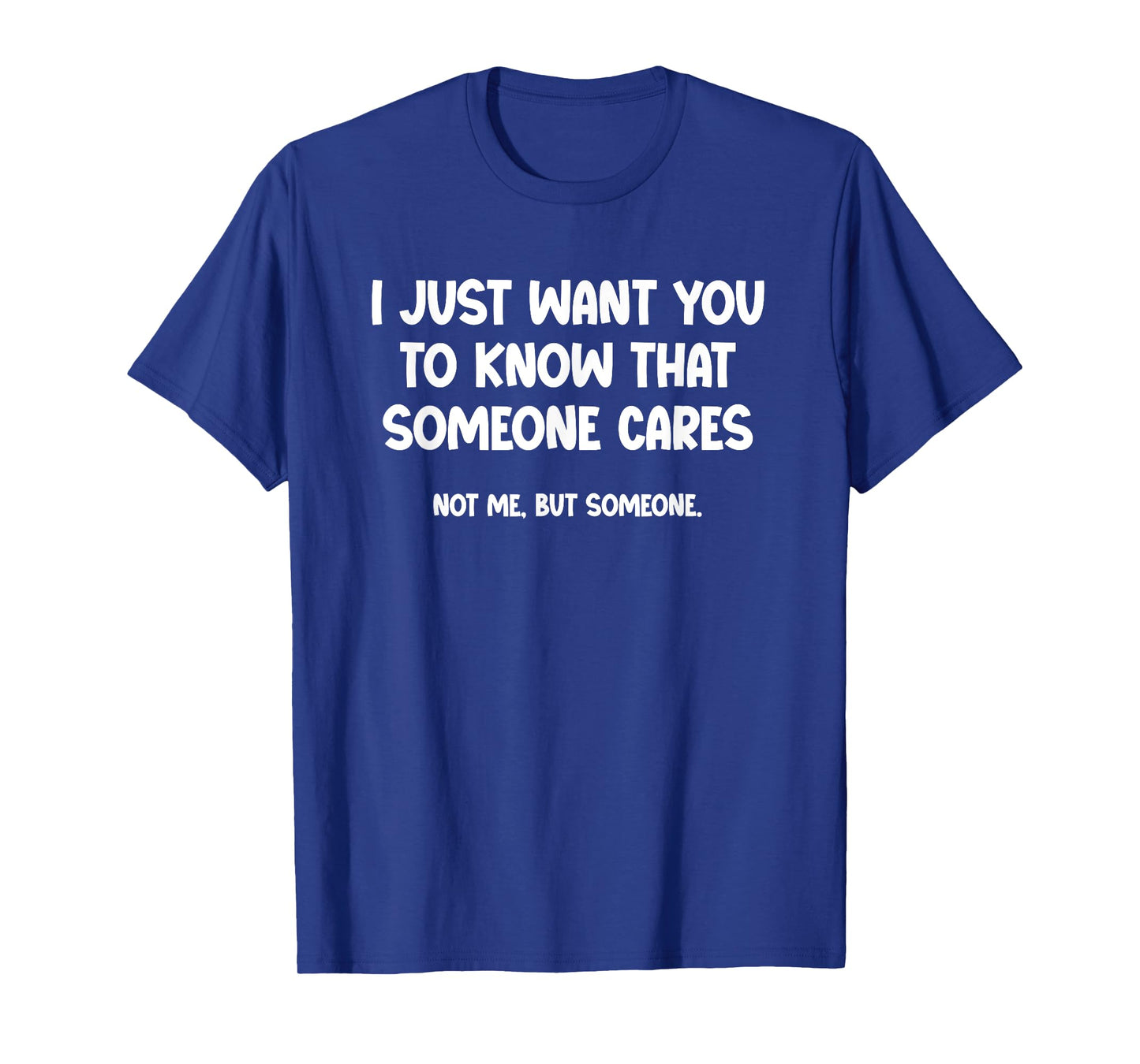 Just Want You to Know Someone Cares. Not Me, but Someone T-Shirt