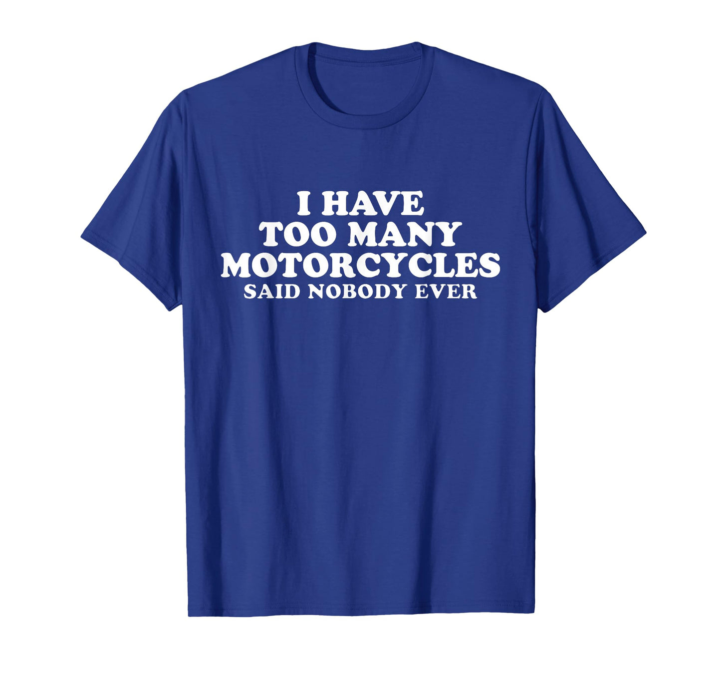 I Have Too Many Motorcycles Said Nobody Ever Sarcastic T-Shirt