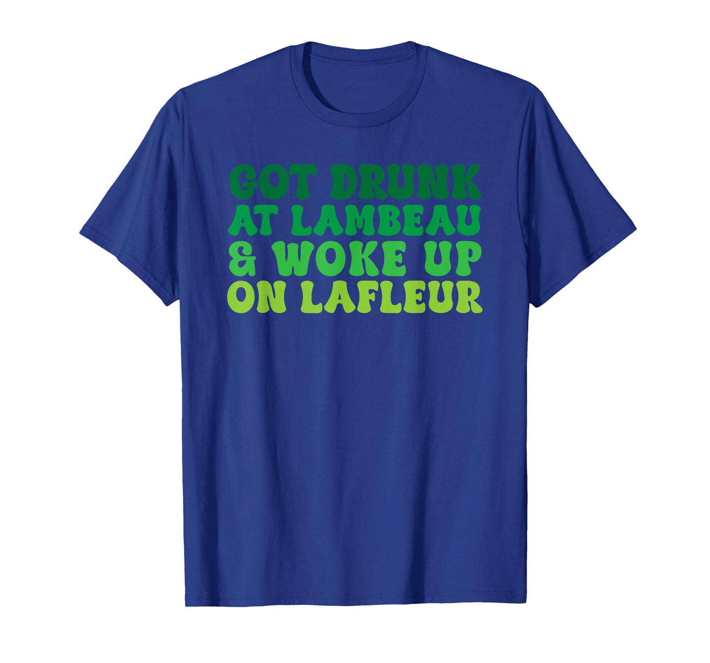 Got Drunk at Lambeau and Woke Up On Lafleur Fans Funny T-Shirt