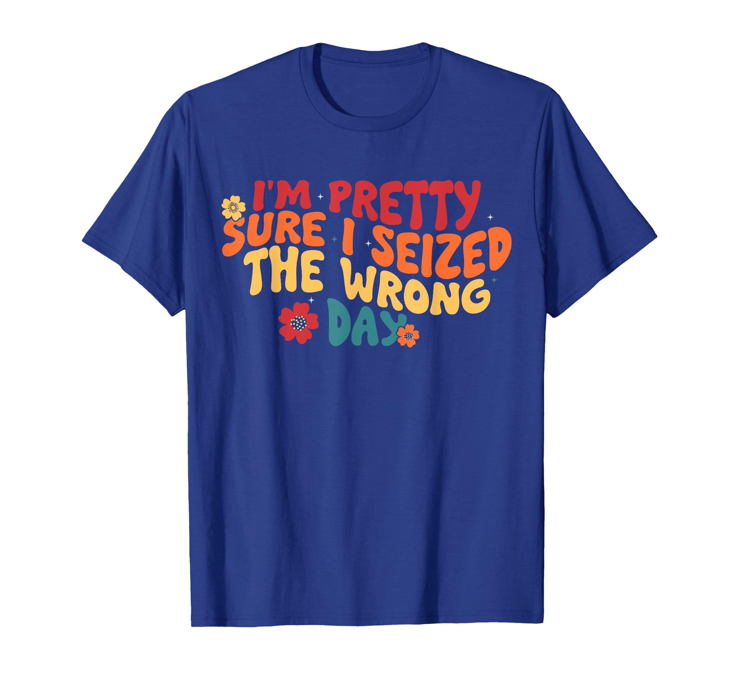I'm Pretty Sure I Seized The Wrong Day Funny saying Groovy T-Shirt