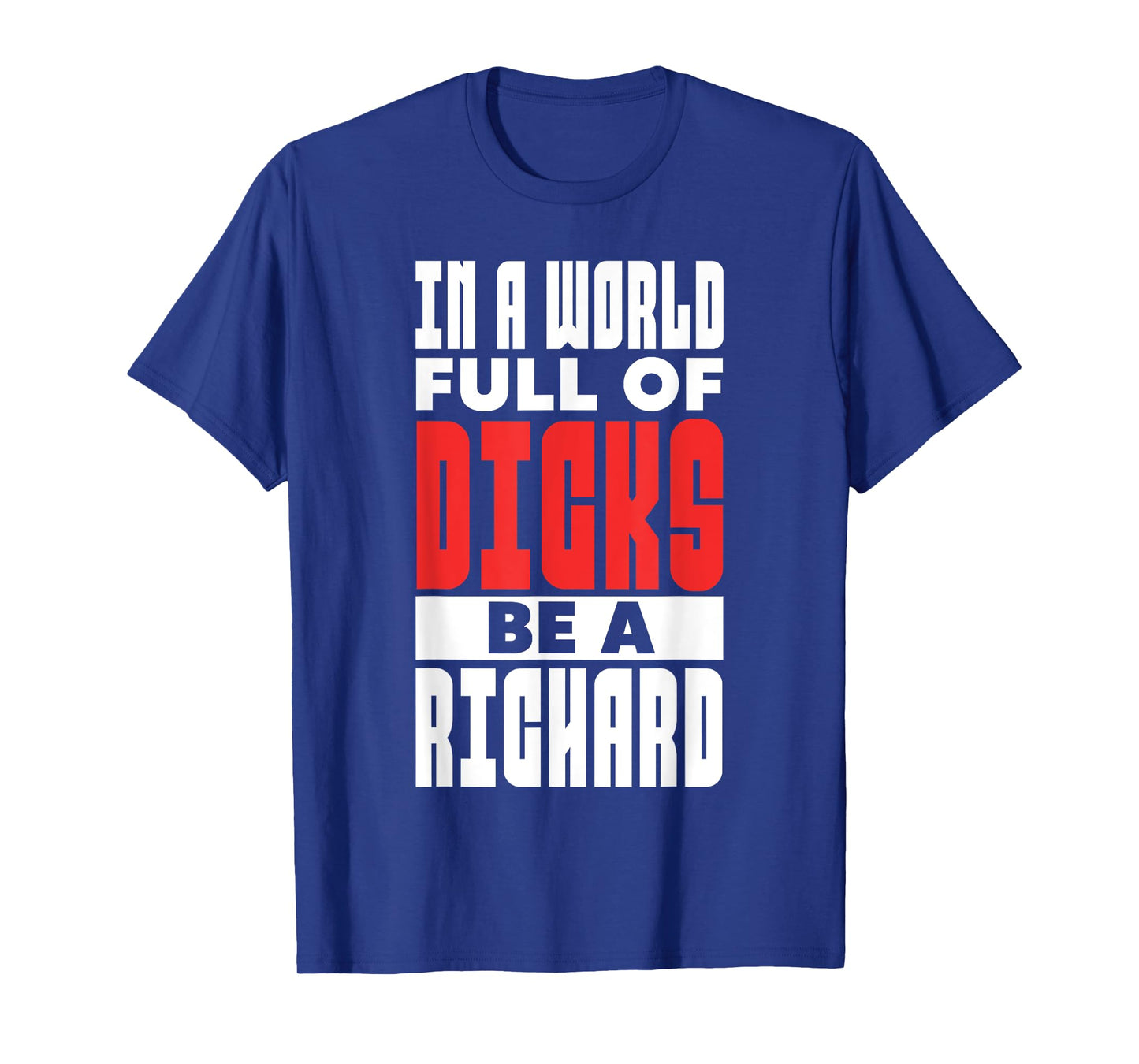 In A World Full of Dicks Be A Richard Name Adult Humor T-Shirt