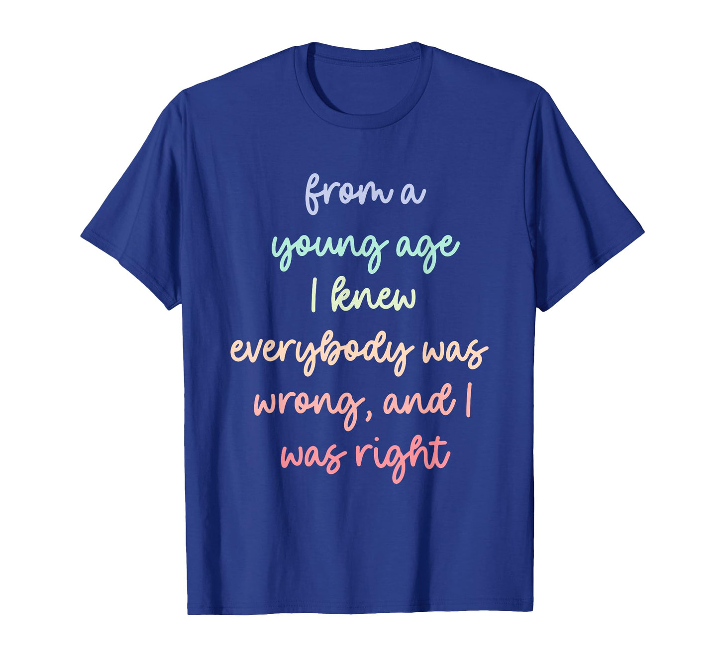 from A Young Age I Knew Everybody was Wrong, and I was Right T-Shirt