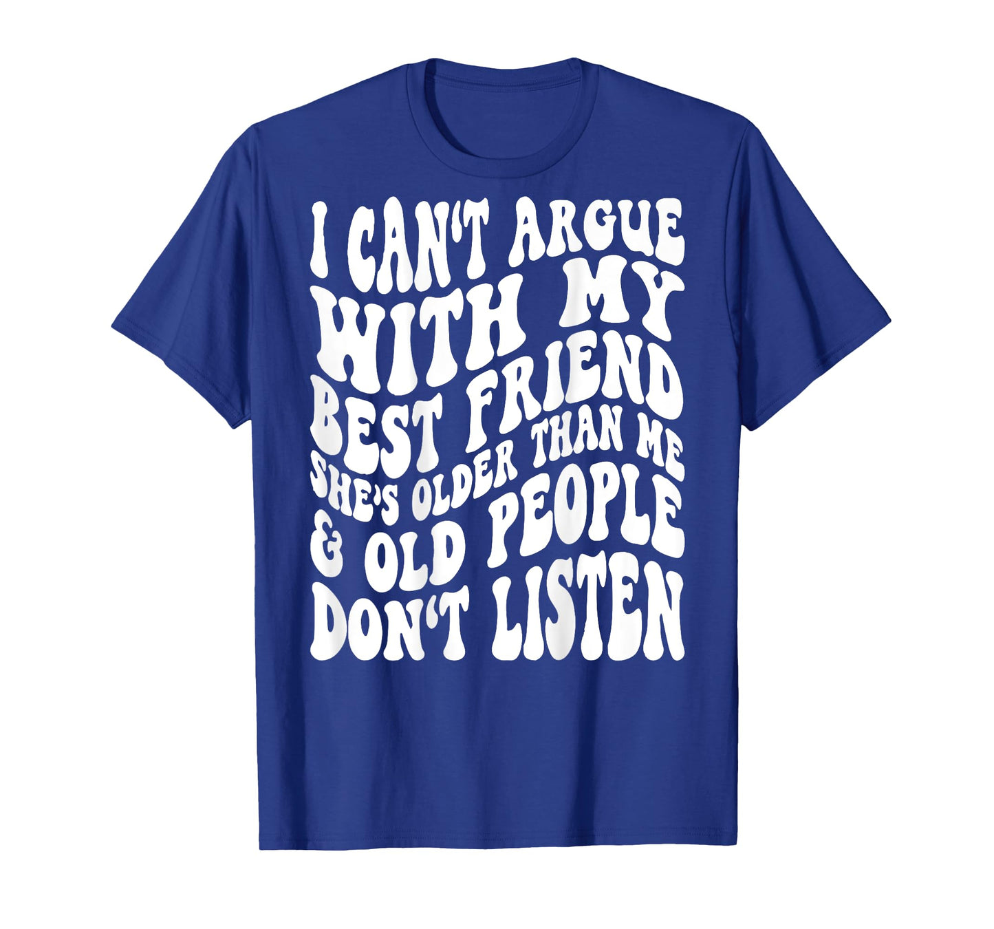 I Can't Argue With My Best Friend She's Older Than Me T-Shirt
