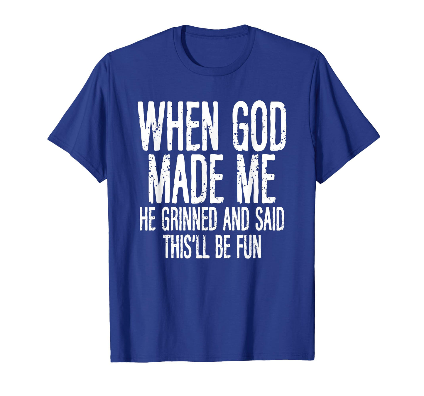 When God Made Me He Grinned Said Fun Sarcastic Funny Men T-Shirt