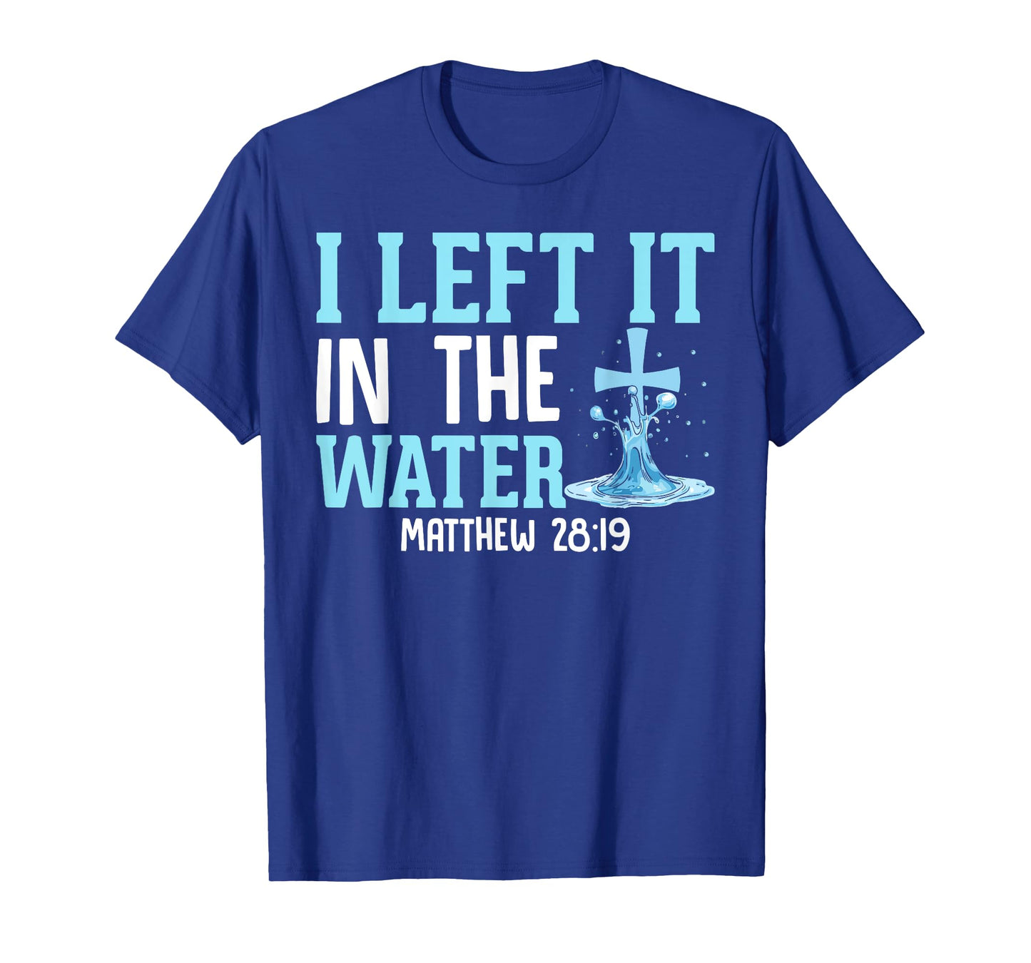 I Left It in the Water Matthew 28:19 Christian Church T-Shirt