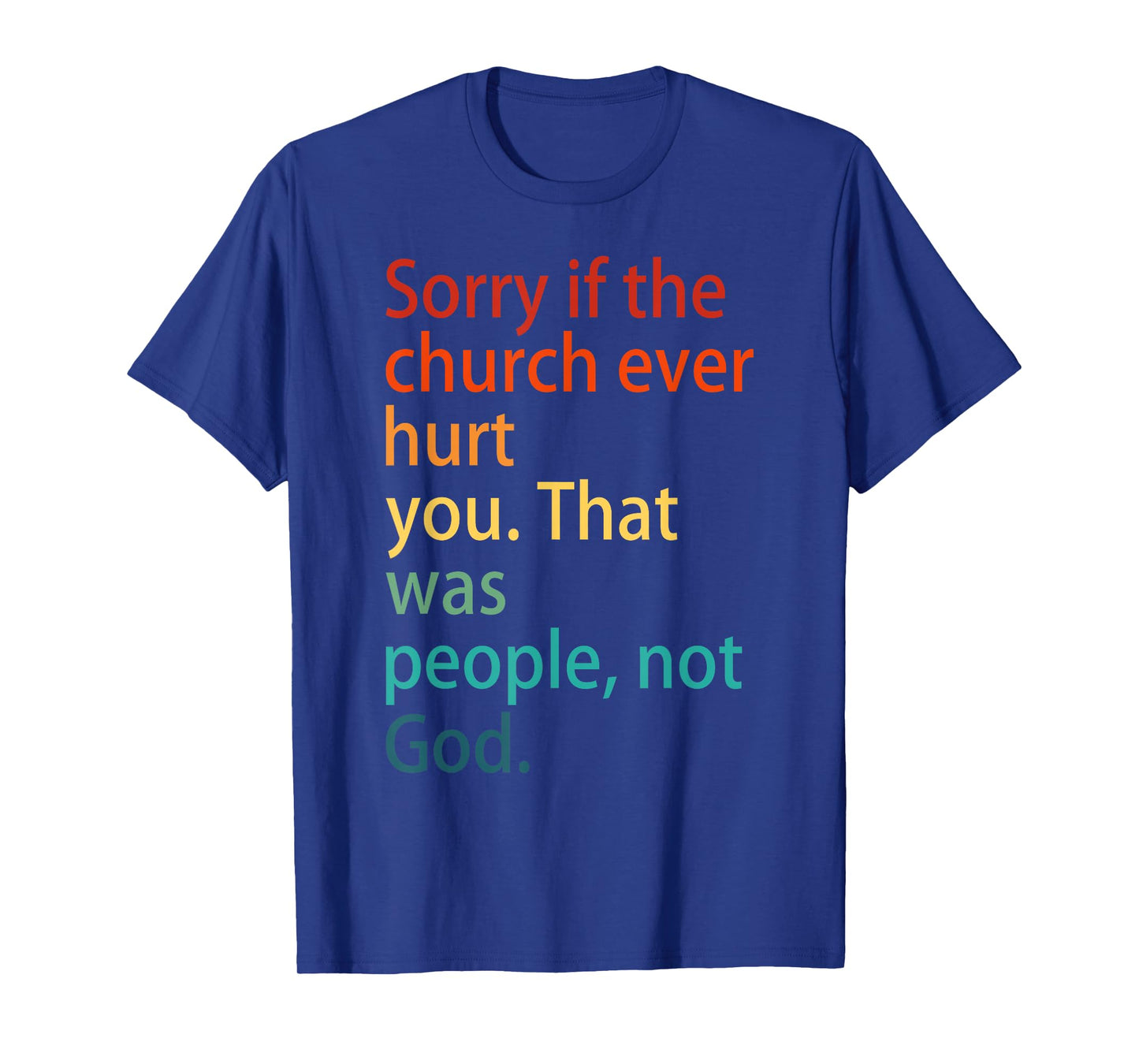 Sorry If The Church Ever Hurt You. That Was People, Not God. T-Shirt