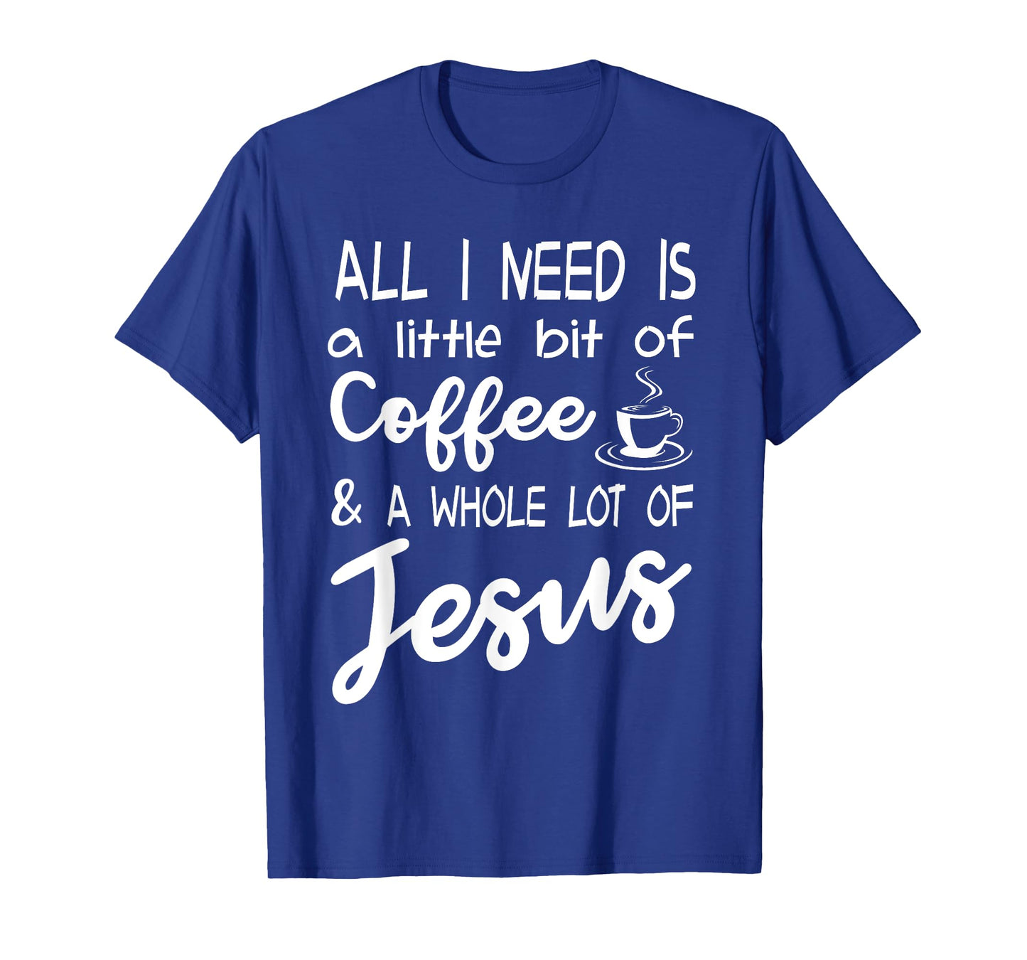 All I Need Is A Little Bit Of Coffee & A Whole Lot Of Jesus T-Shirt