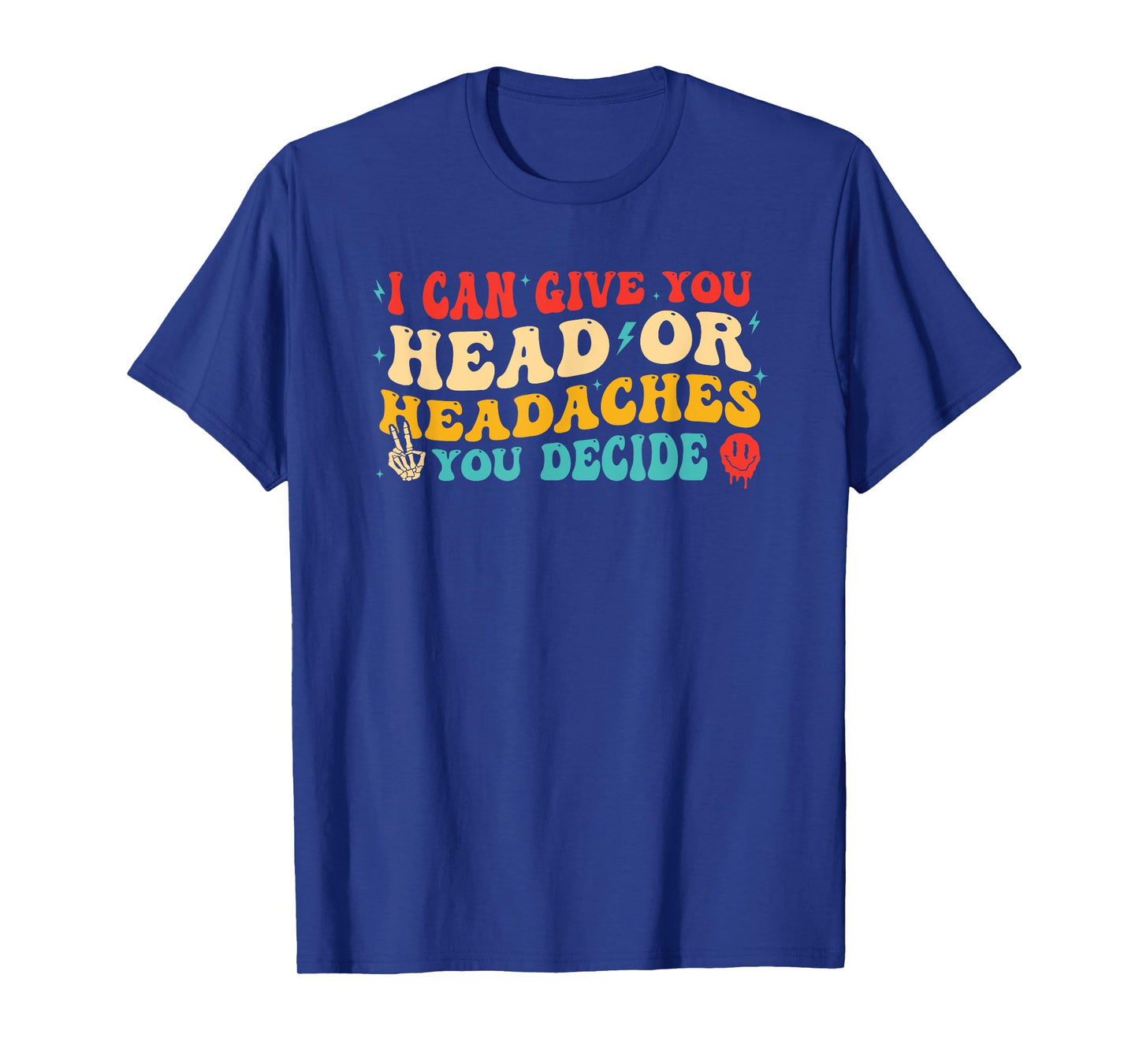 I Can Give You Head Or Headaches You Decide T-Shirt