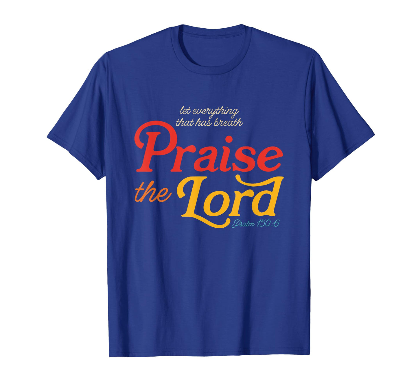 Let Everything That Has Breath Praise The Lord Psalm 150:6 T-Shirt