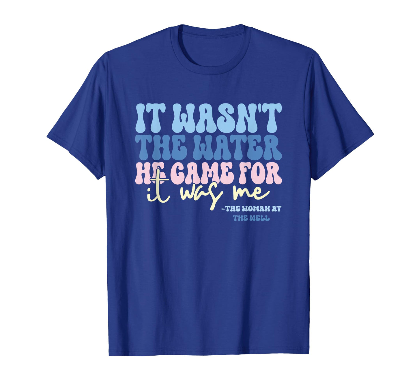 It Wasn't The Water He Came For It Was Me Funny Quote T-Shirt