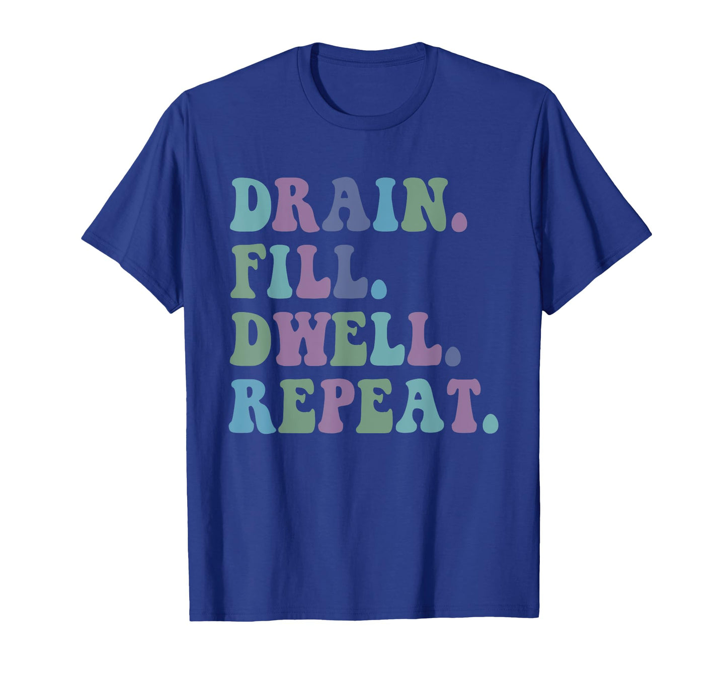Drain Fill Dwell Repeat Funny Quote Saying Design T-Shirt