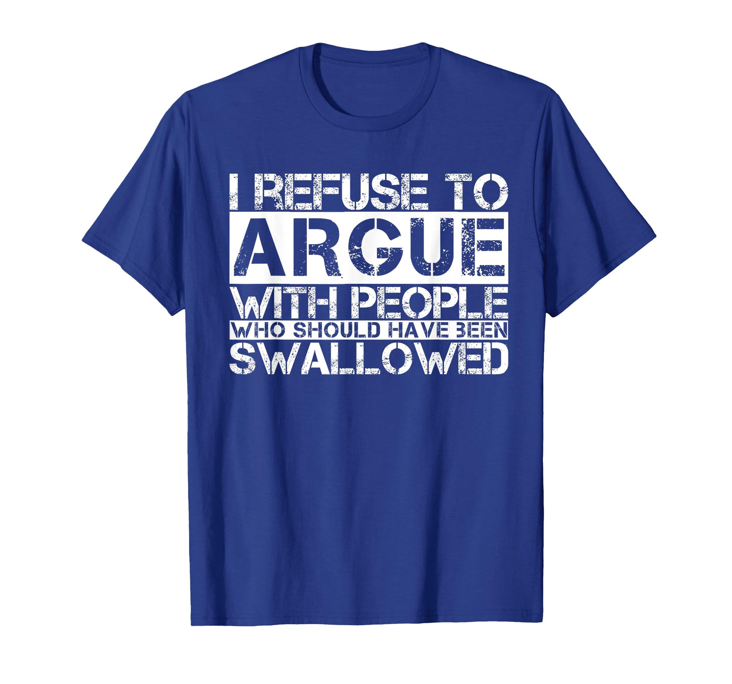 I Refuse To Argue With People Who Should Have Been Swallowed T-Shirt