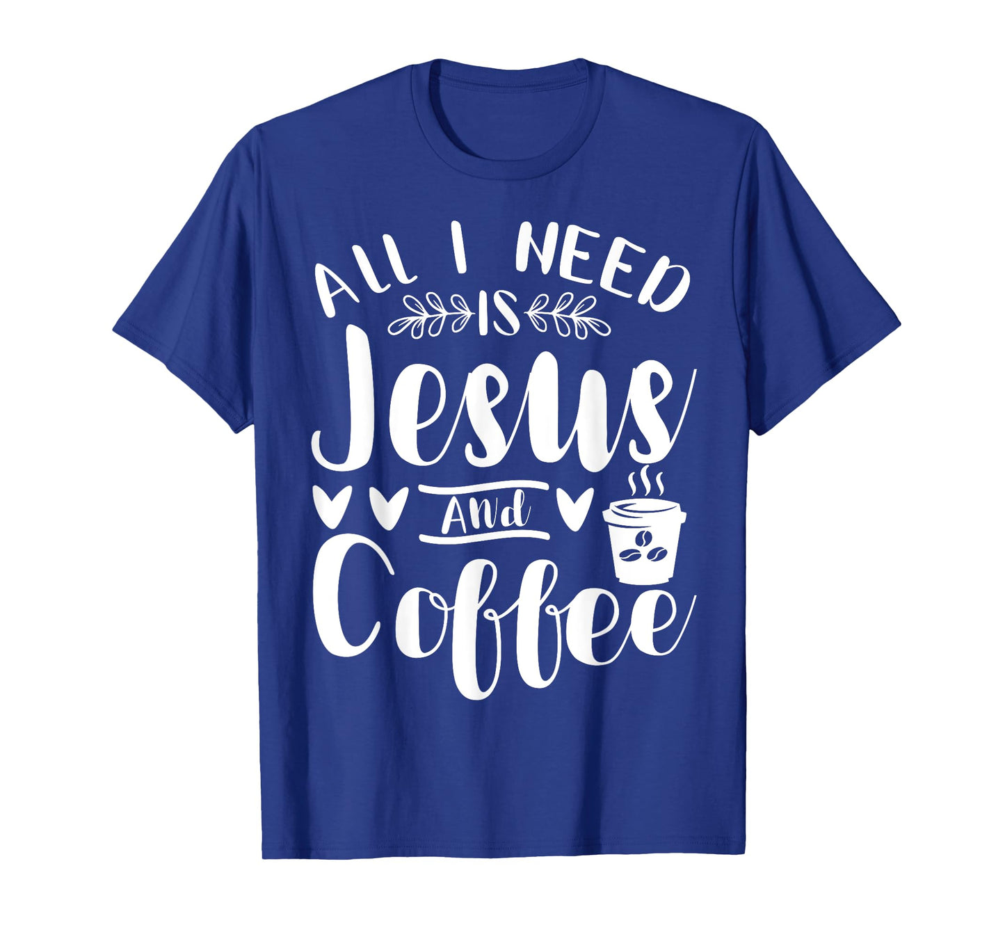 All I Need Is Jesus And Coffee Jesus Christ Lover Religious T-Shirt