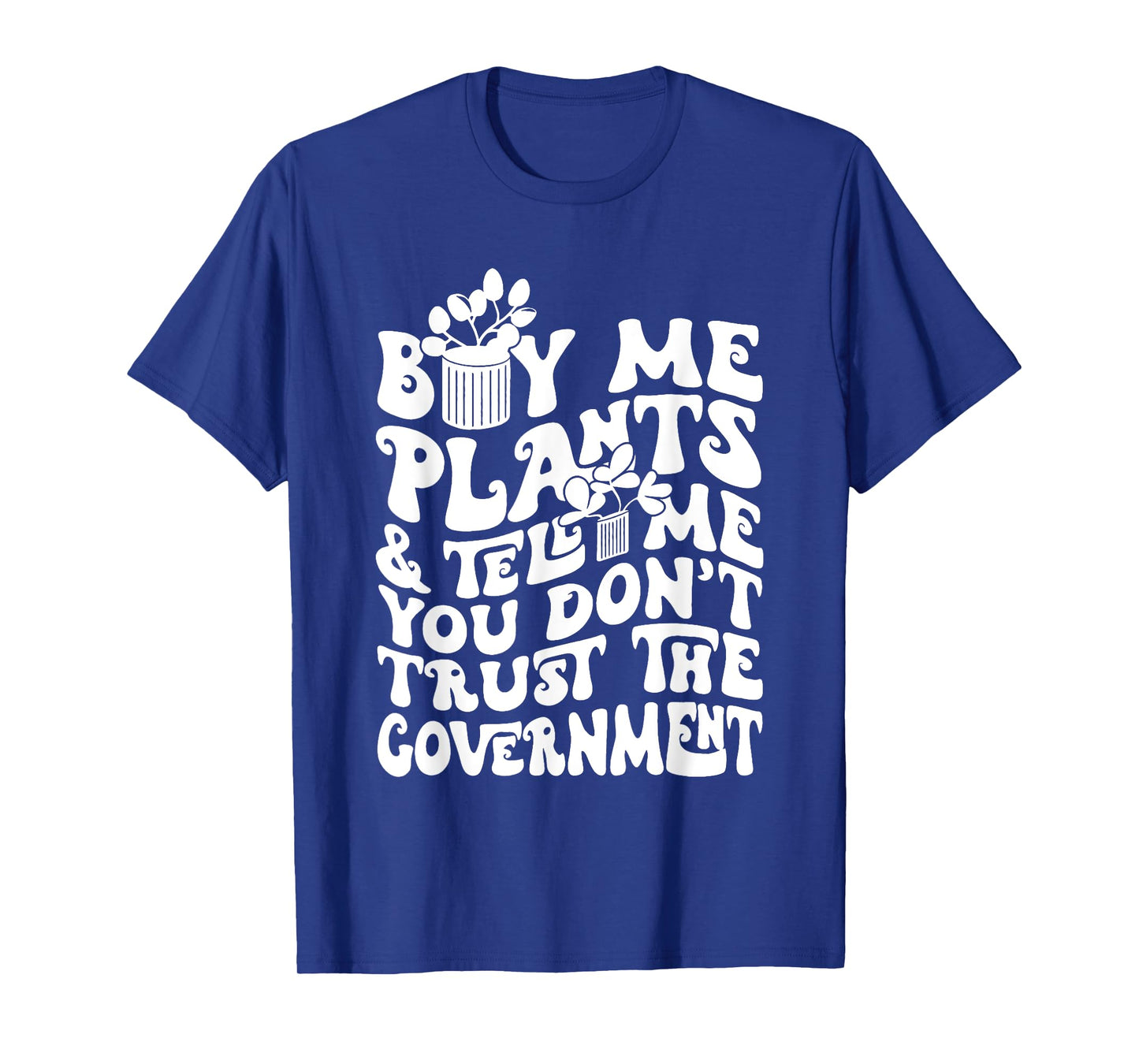 Buy Me Plants And Tell Me You Don't Trust The Government T-Shirt