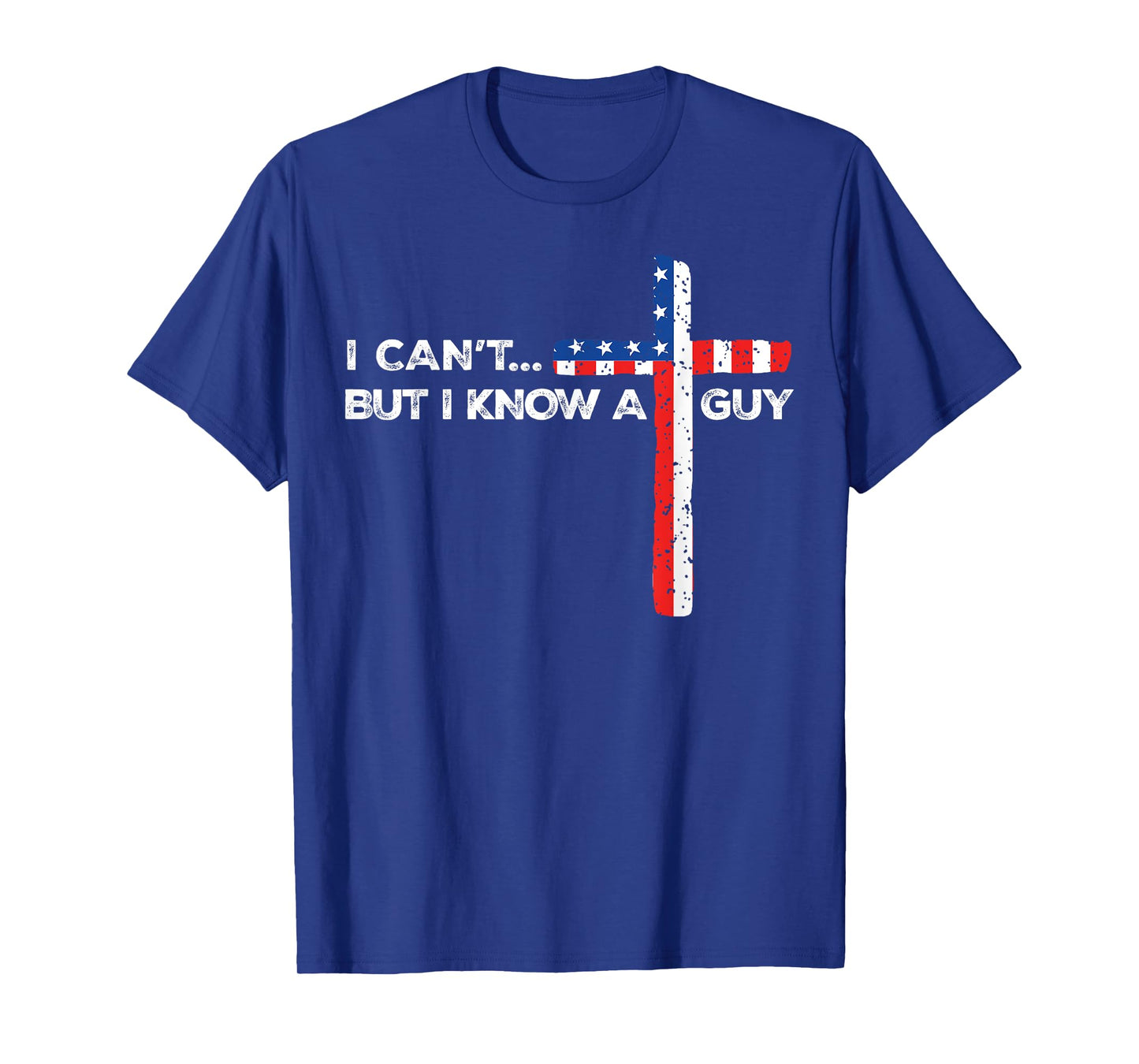 I Can't But I Know A Guy Jesus Christian Cross God 4th July T-Shirt