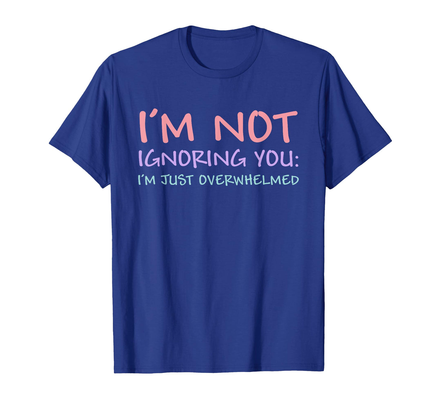 I'm Not Ignoring You I'm Just Overwhelmed Funny Quote T-Shirt