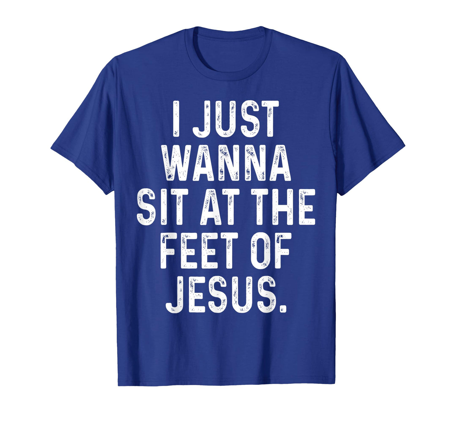 Funny I Just Wanna Sit at The Feet of Jesus Christian Saying T-Shirt