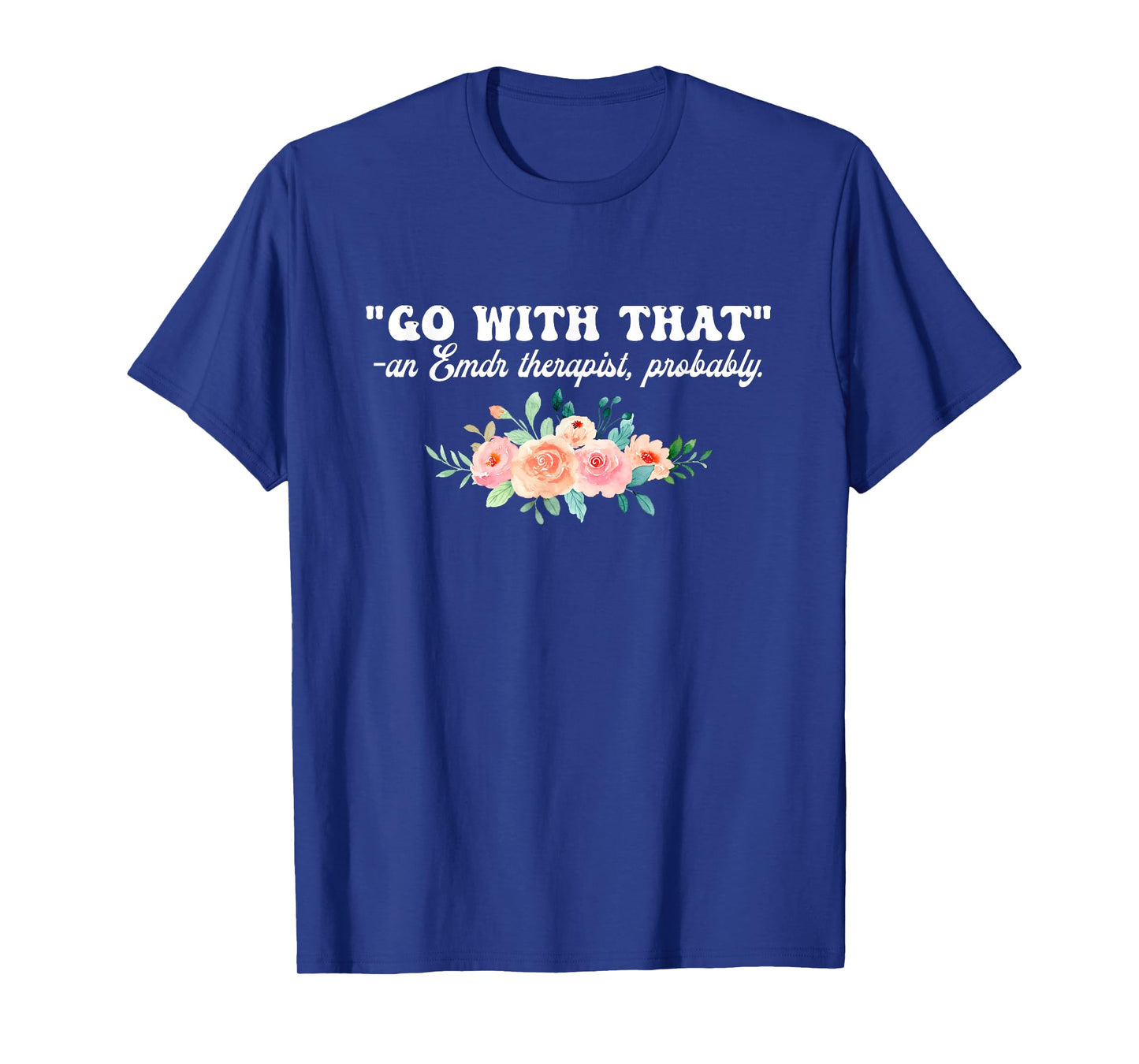 Go With That An Emdr Therapist, Probably T-Shirt
