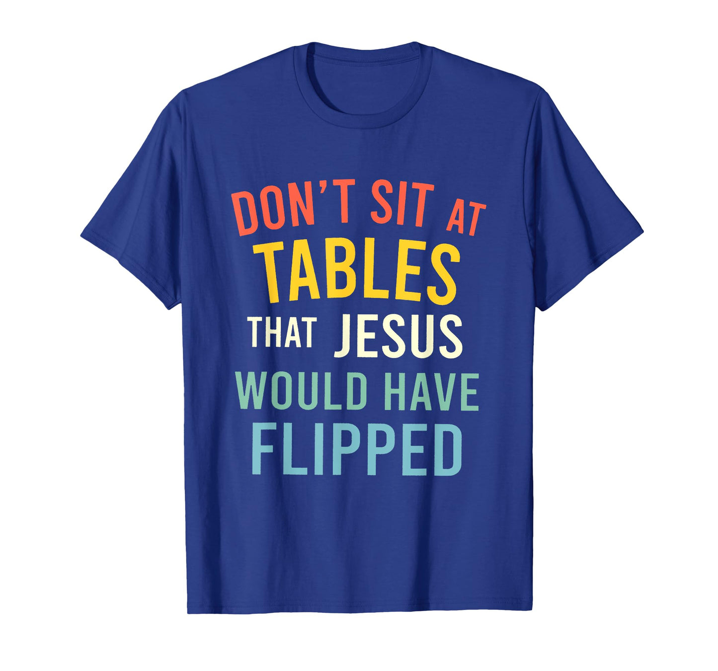 Don't Sit At Tables That Jesus Would Have Flipped T-Shirt