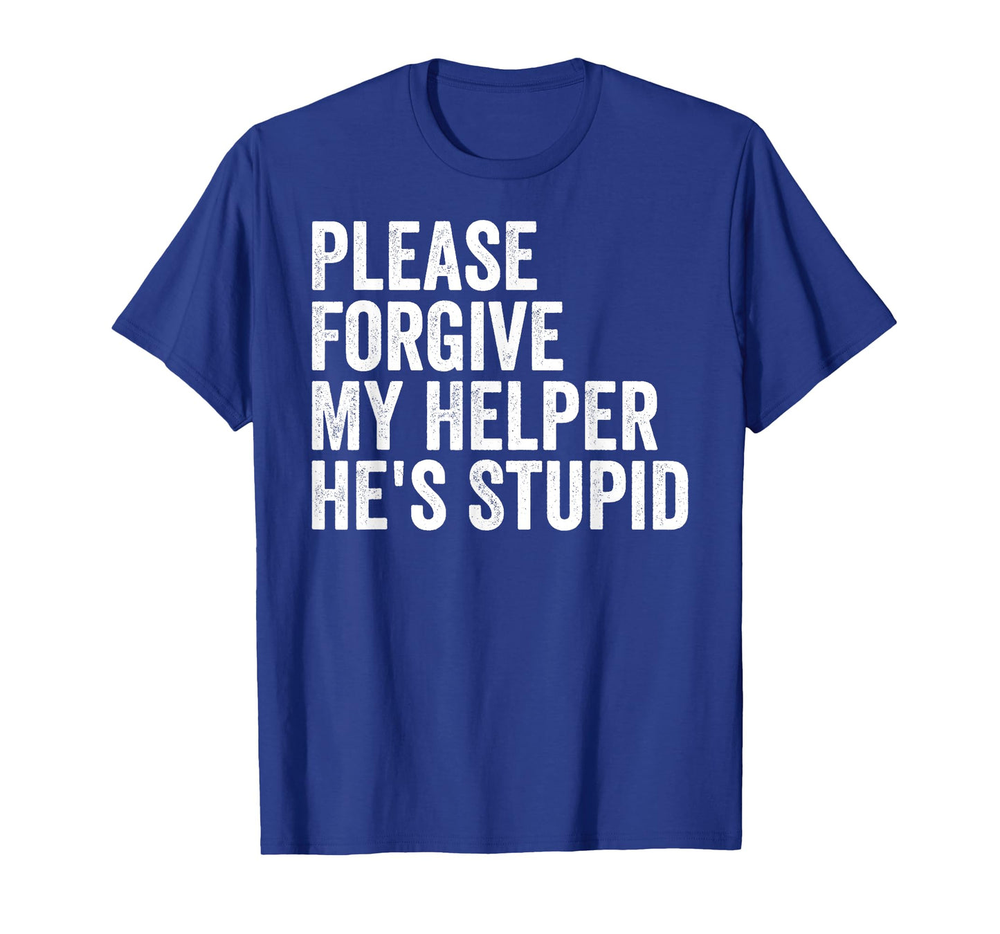 Please Forgive My Helper He's Stupid Sarcastic Quote T-Shirt