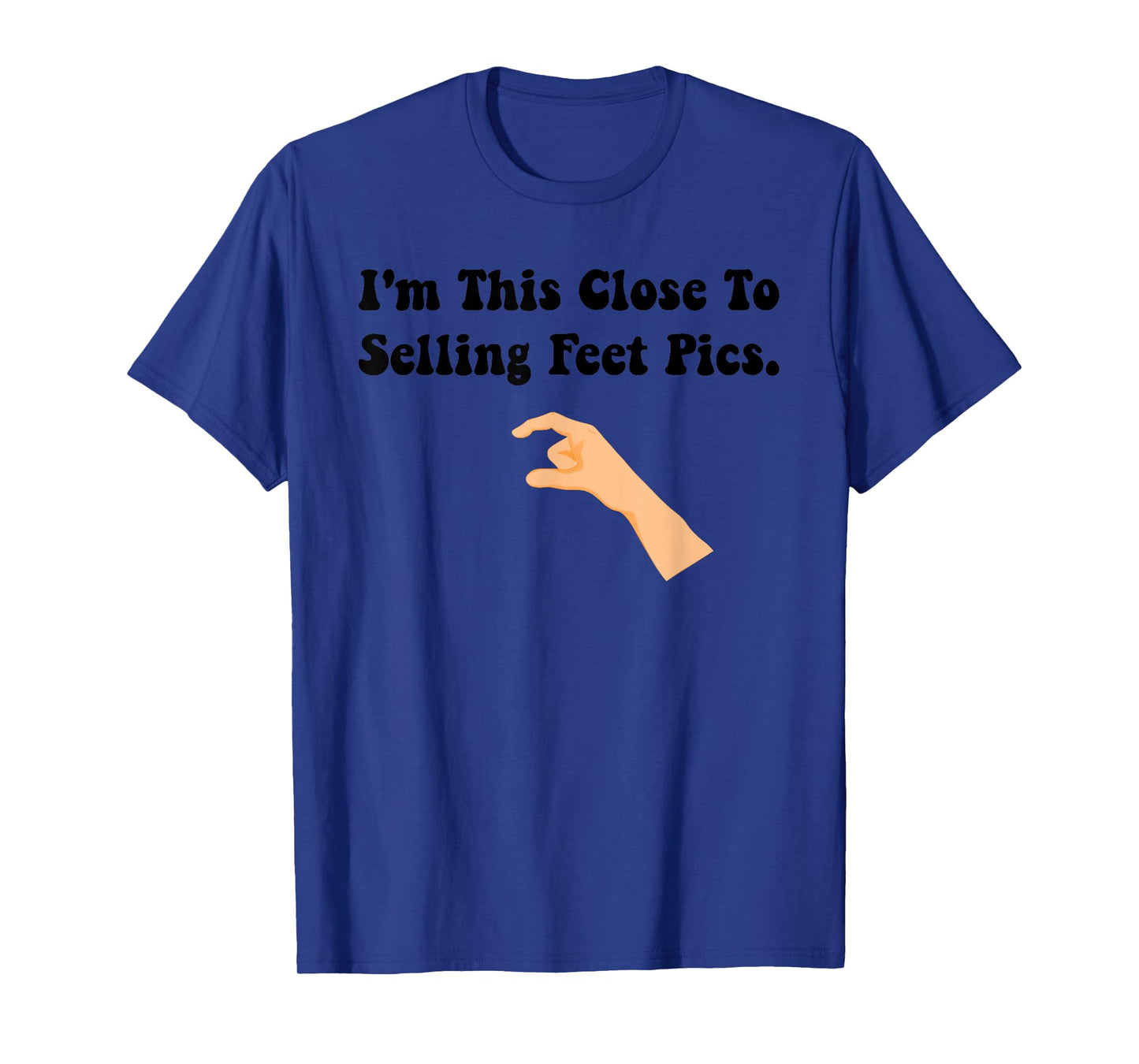 I'm This Close To Selling Feet Pics. Funny design T-Shirt