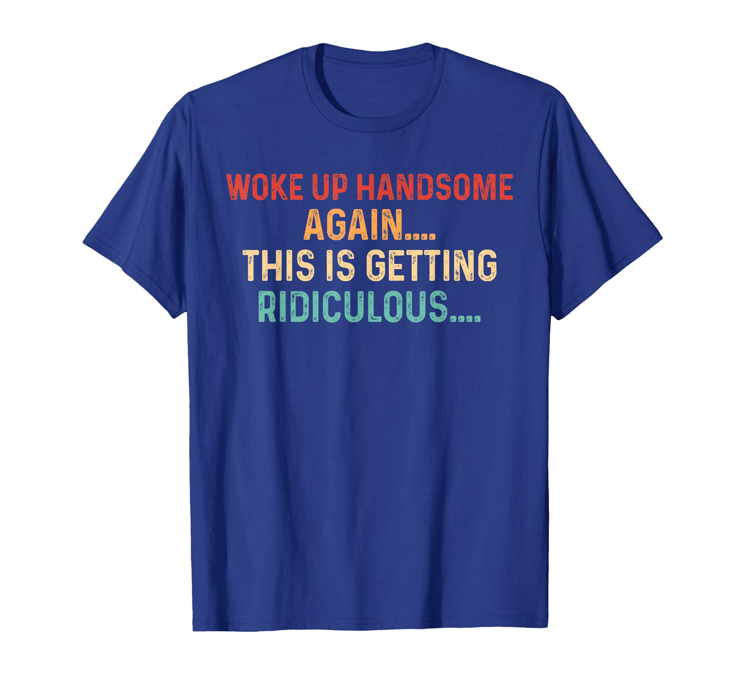 Woke Up handsome Again Getting Ridiculous Sarcastic Man T-Shirt